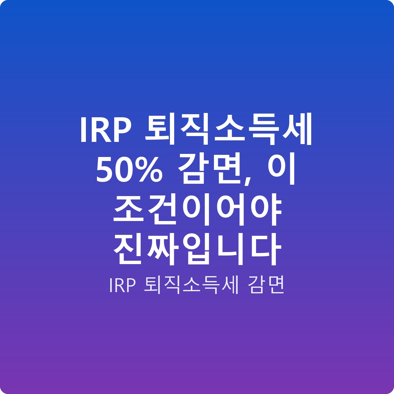 IRP 퇴직소득세 50% 감면, 이 조건이어야 진짜입니다