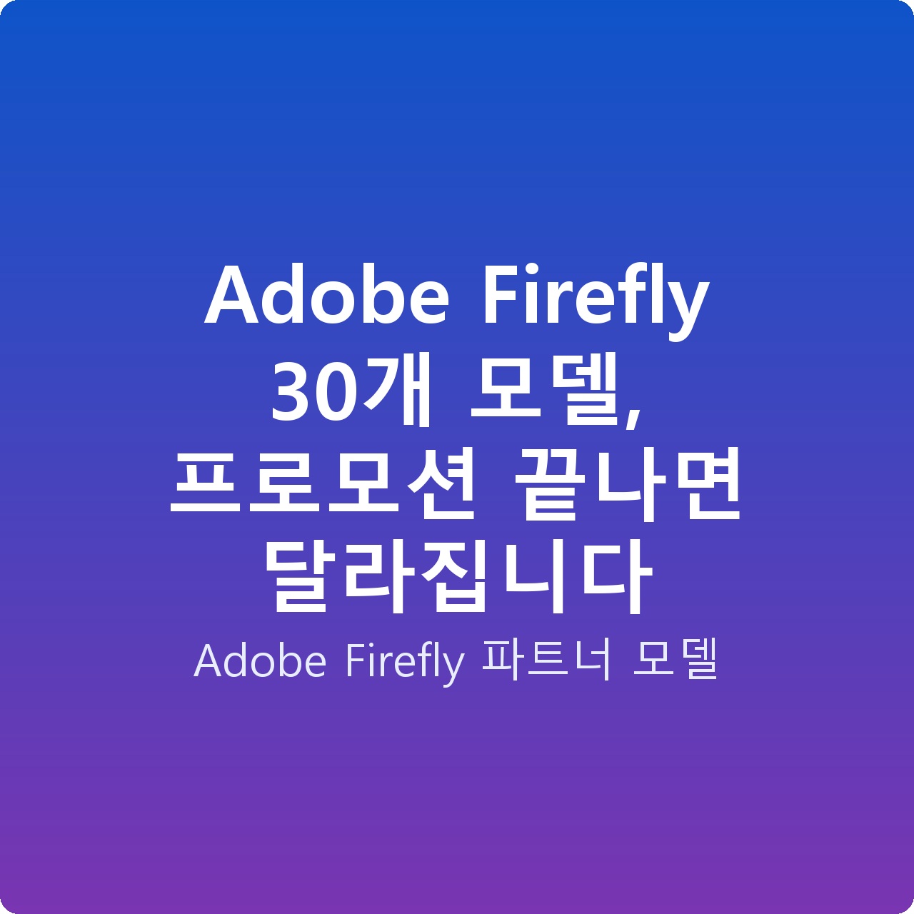 Adobe Firefly 30개 모델, 프로모션 끝나면 달라집니다