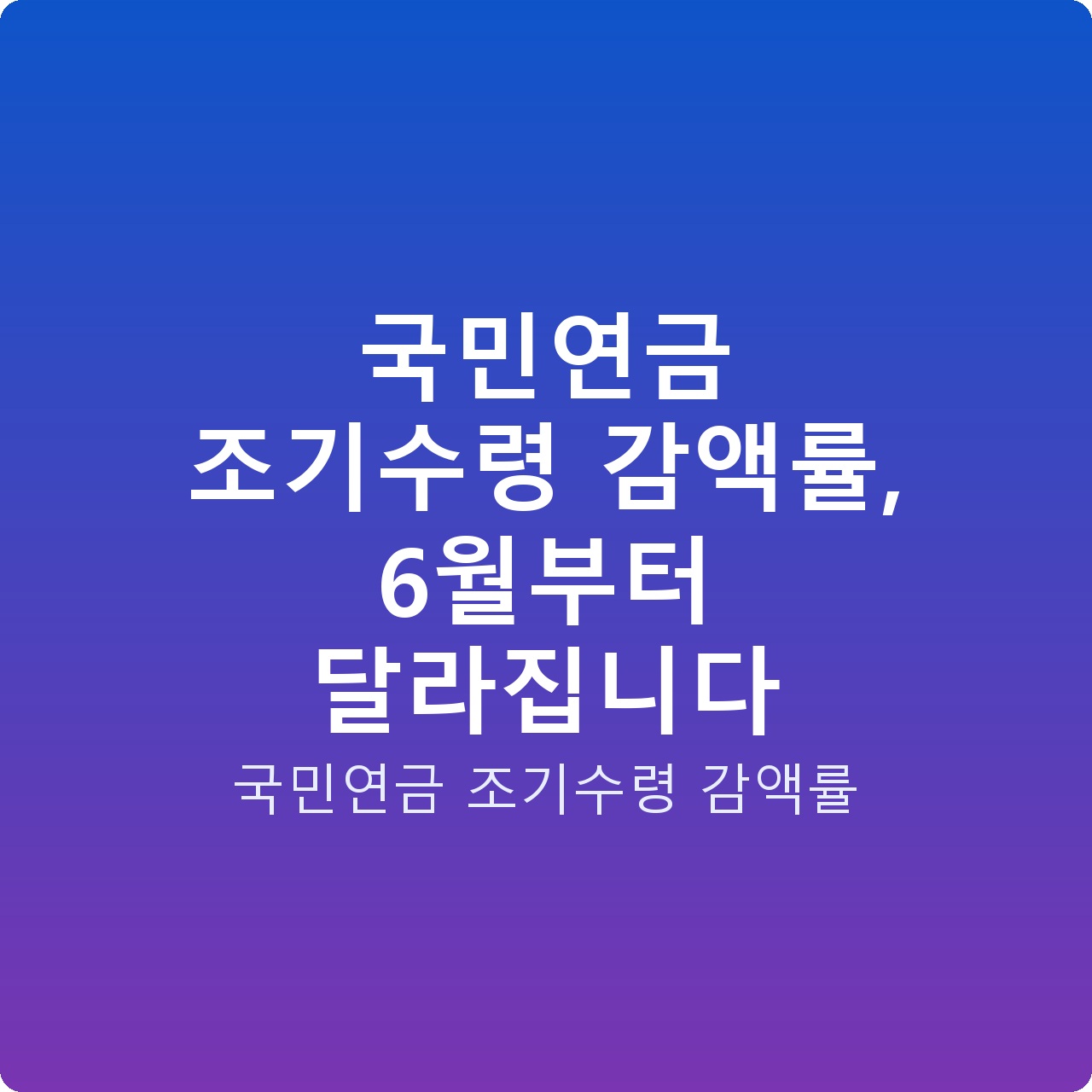 국민연금 조기수령 감액률, 6월부터 달라집니다