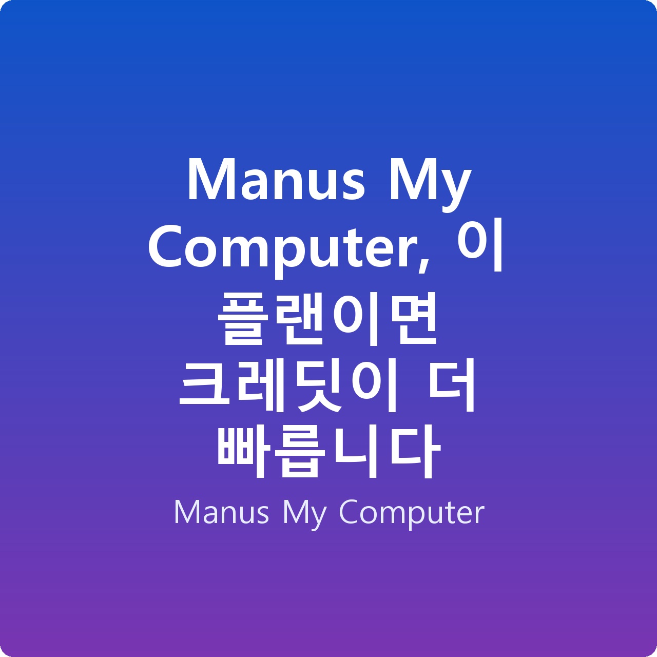 Manus My Computer, 이 플랜이면 크레딧이 더 빠릅니다