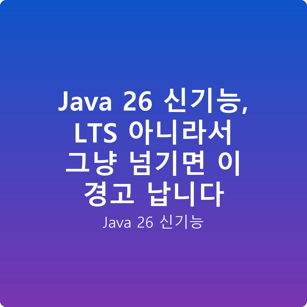 Java 26 신기능, LTS 아니라서 그냥 넘기면 이 경고 납니다