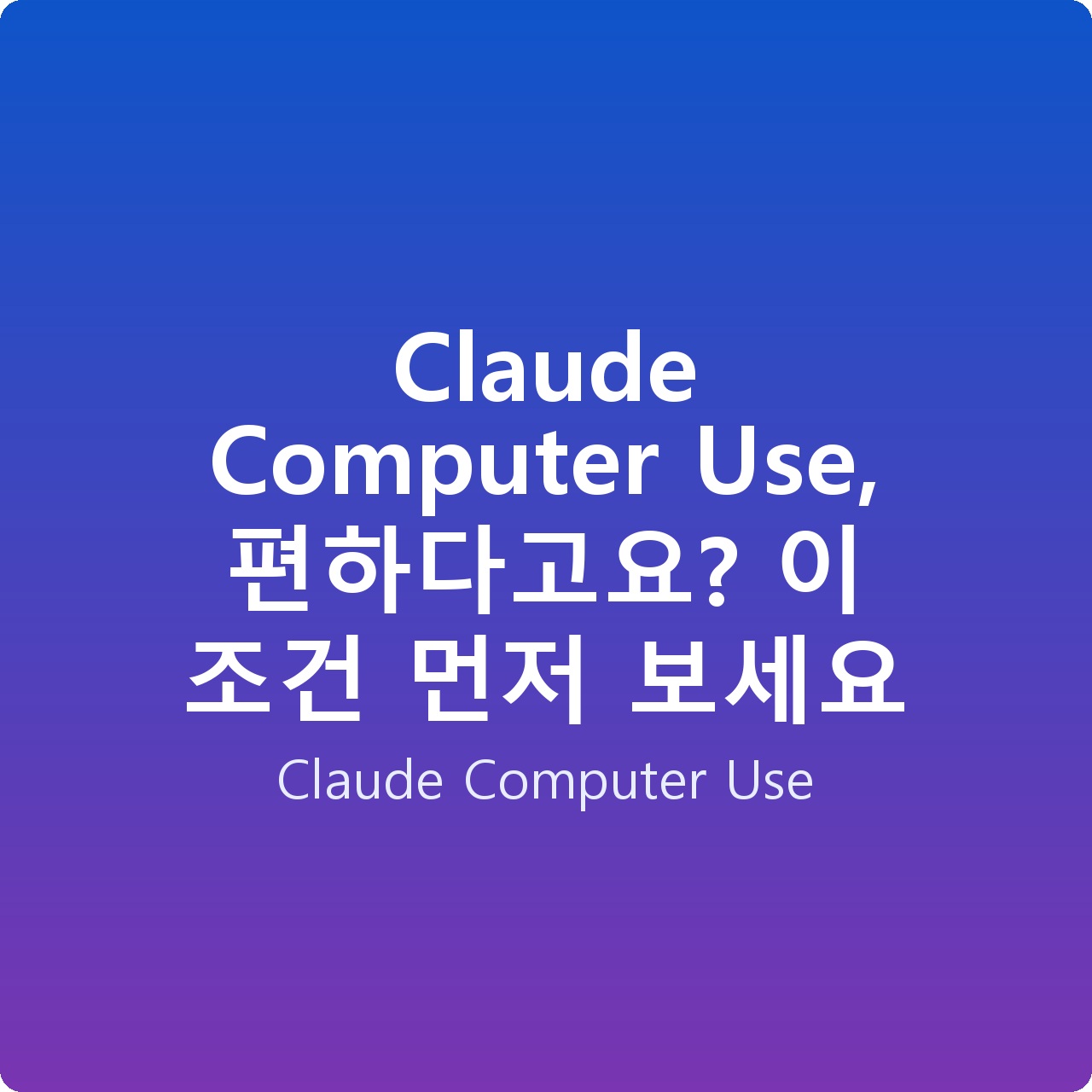 Claude Computer Use, 편하다고요? 이 조건 먼저 보세요