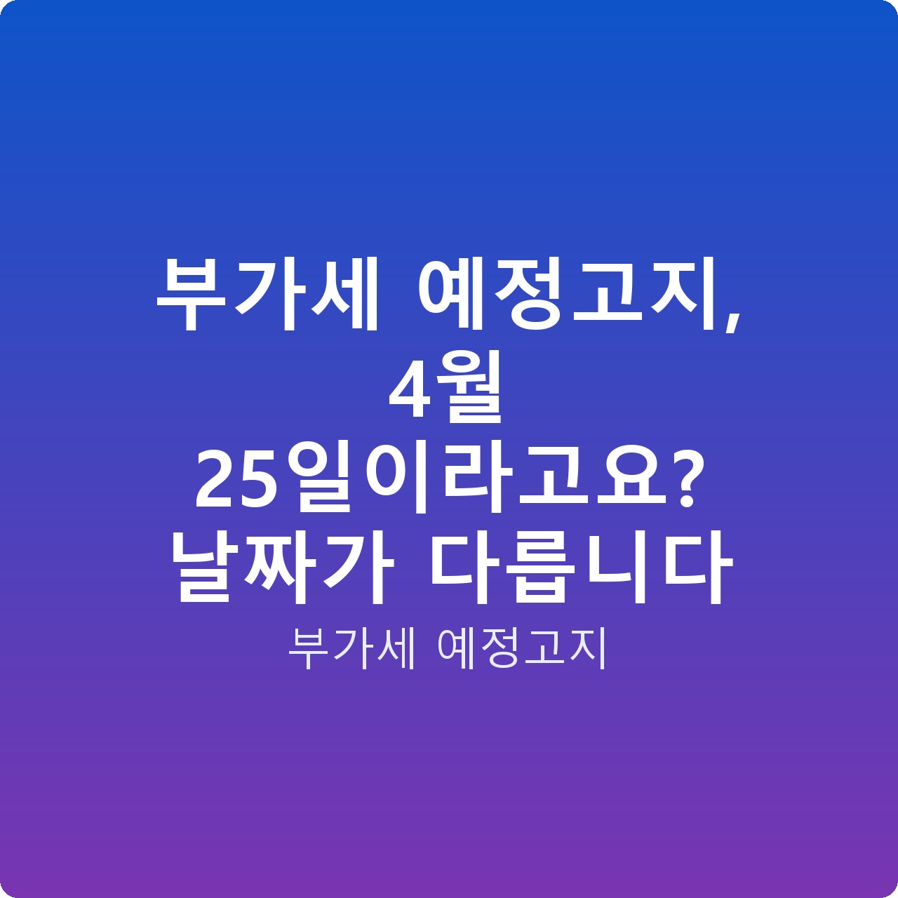 부가세 예정고지, 4월 25일이라고요? 날짜가 다릅니다