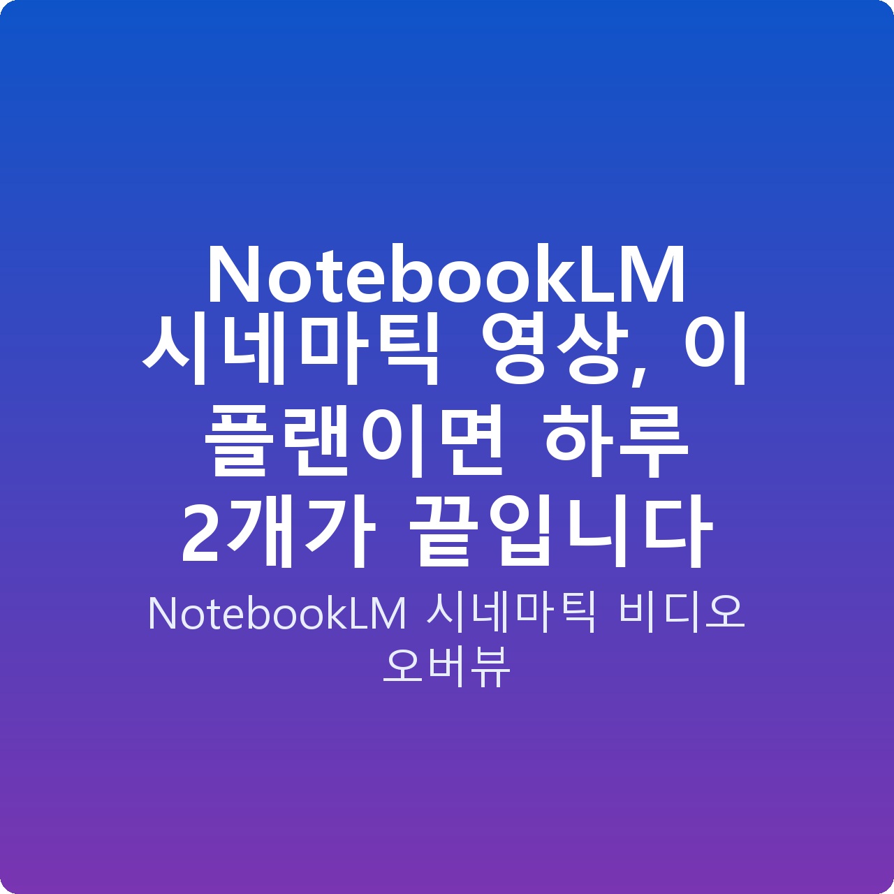 NotebookLM 시네마틱 영상, 이 플랜이면 하루 2개가 끝입니다