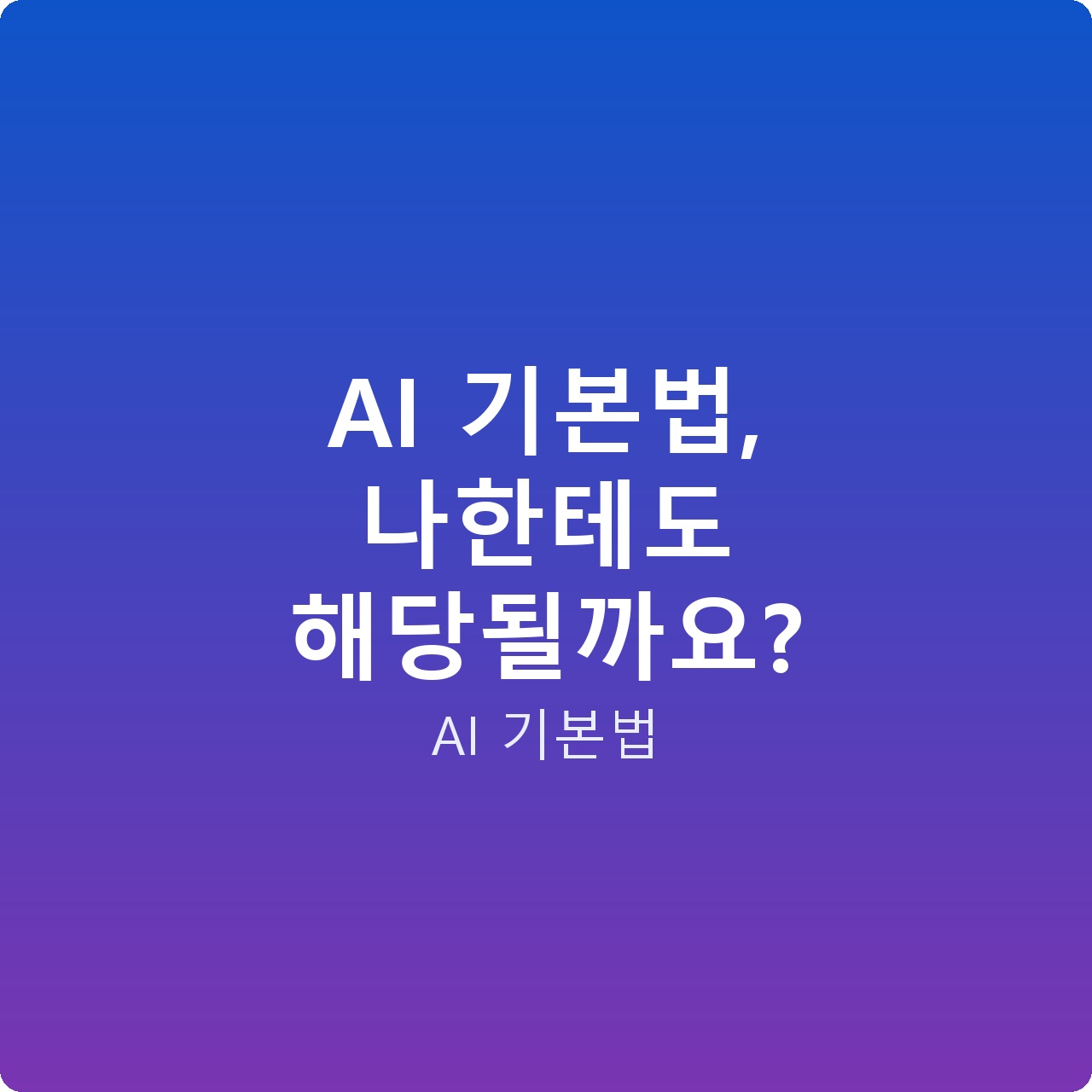 AI 기본법, 나한테도 해당될까요?