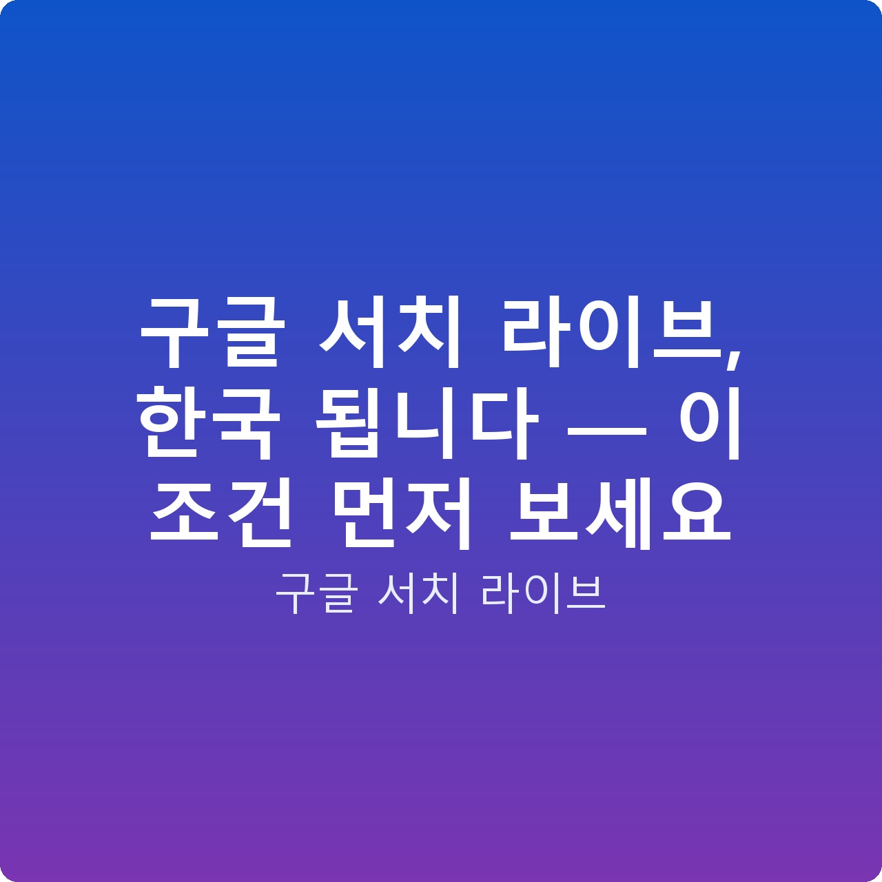 구글 서치 라이브, 한국 됩니다 — 이 조건 먼저 보세요