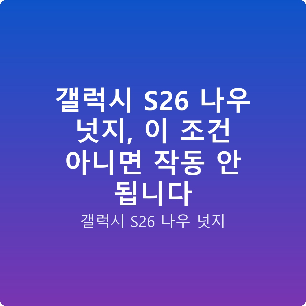 갤럭시 S26 나우 넛지, 이 조건 아니면 작동 안 됩니다