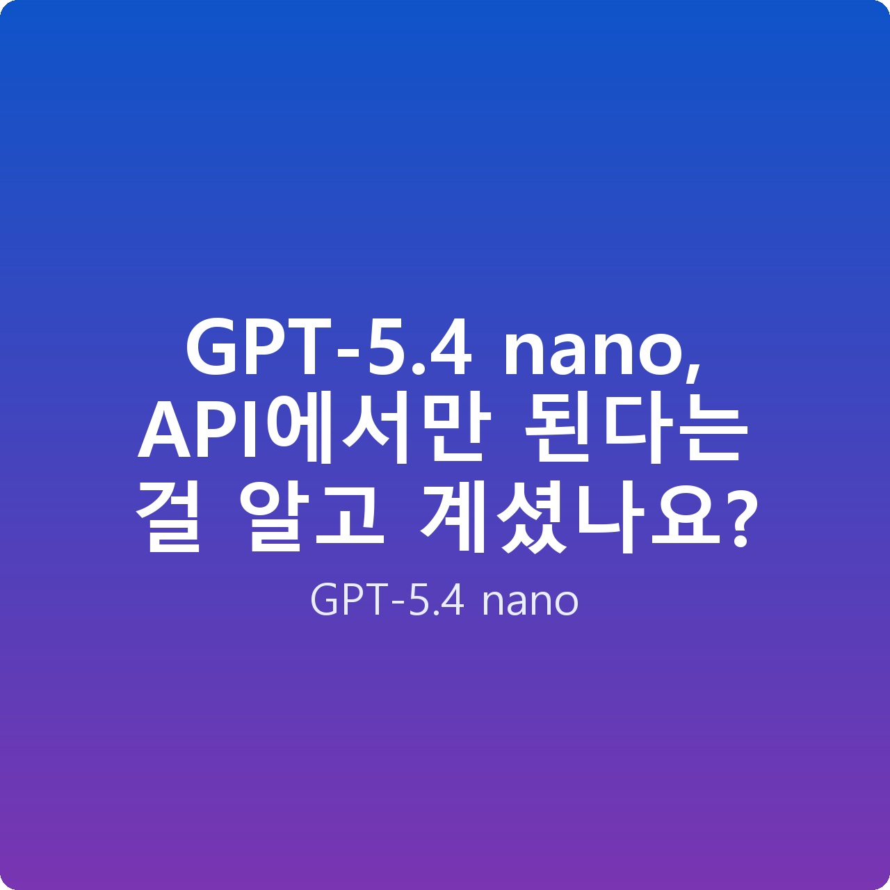 GPT-5.4 nano, API에서만 된다는 걸 알고 계셨나요? GPT-5.4 nano, API에서만 된다는 걸 알고 계셨나요?
