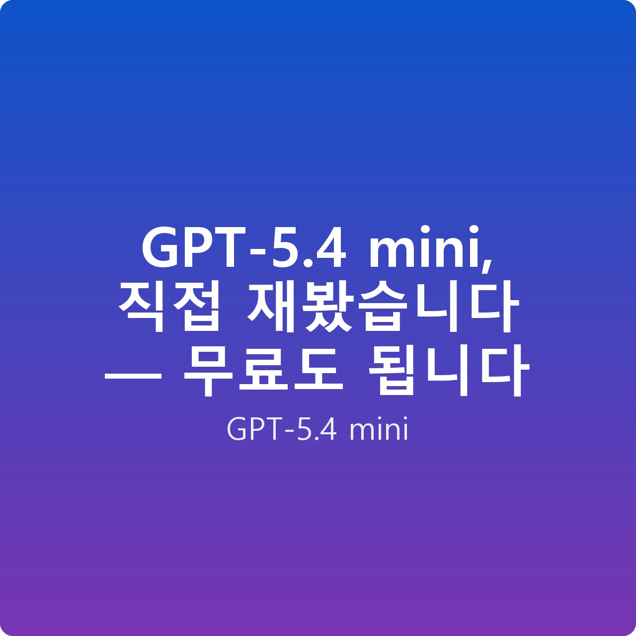 GPT-5.4 mini, 직접 재봤습니다 — 무료도 됩니다