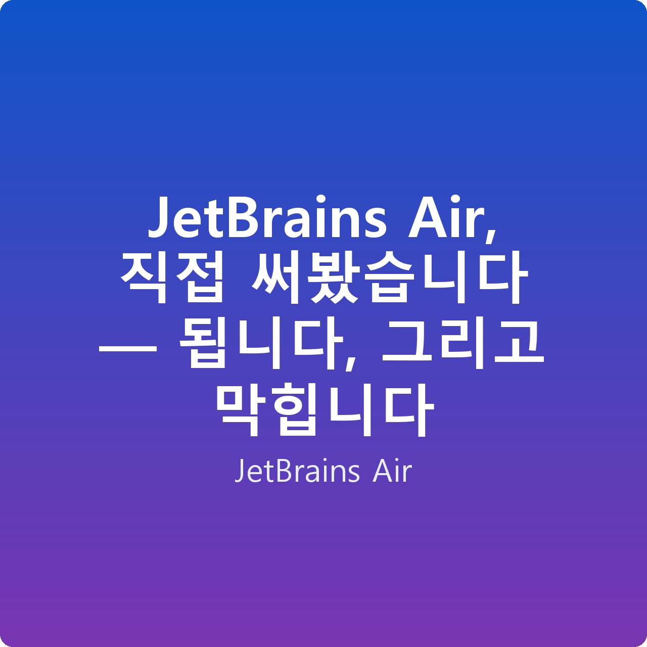 JetBrains Air, 직접 써봤습니다 — 됩니다, 그리고 막힙니다