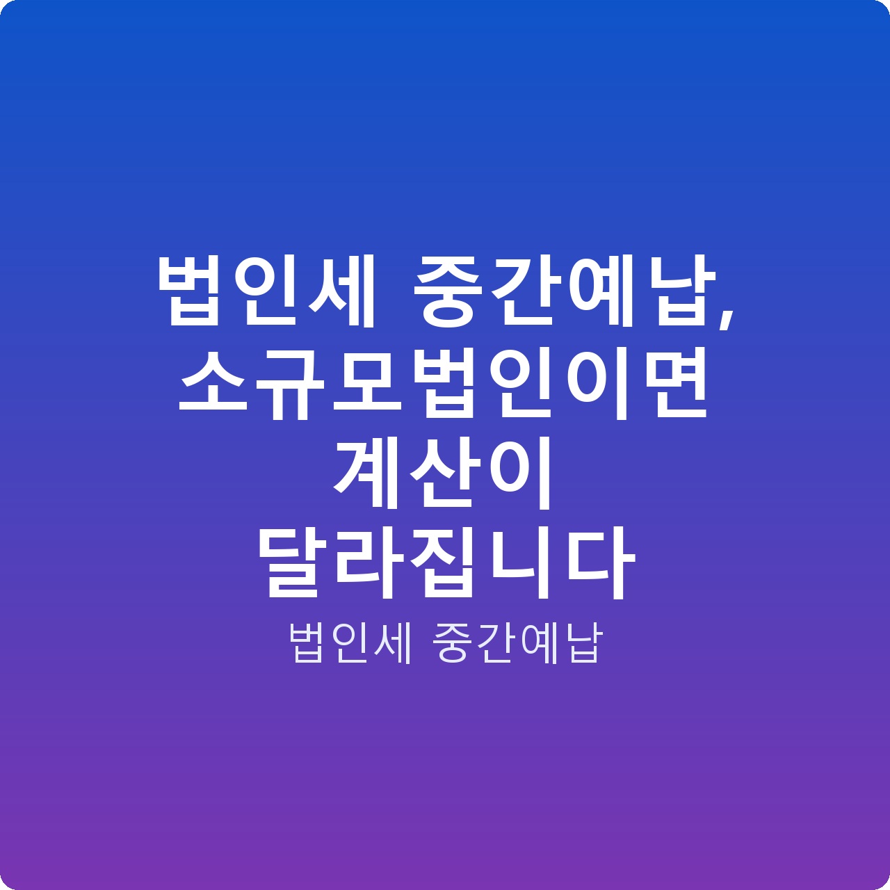 법인세 중간예납, 소규모법인이면 계산이 달라집니다