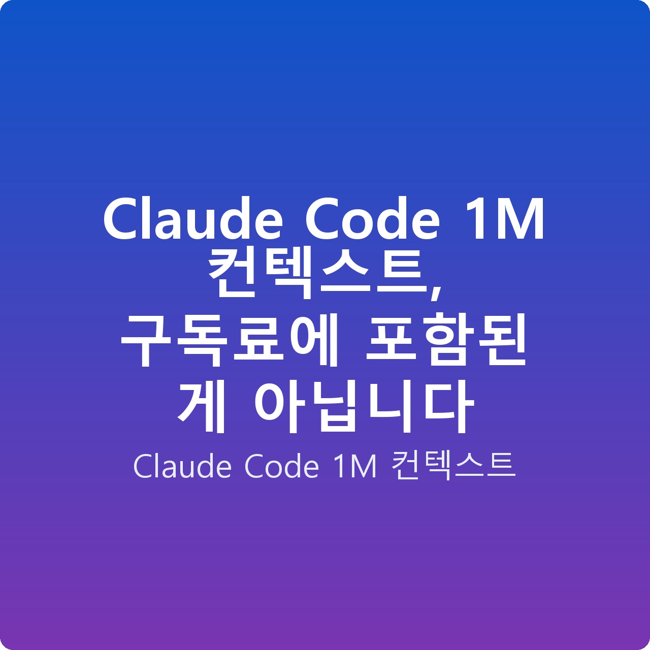 Claude Code 1M 컨텍스트, 구독료에 포함된 게 아닙니다