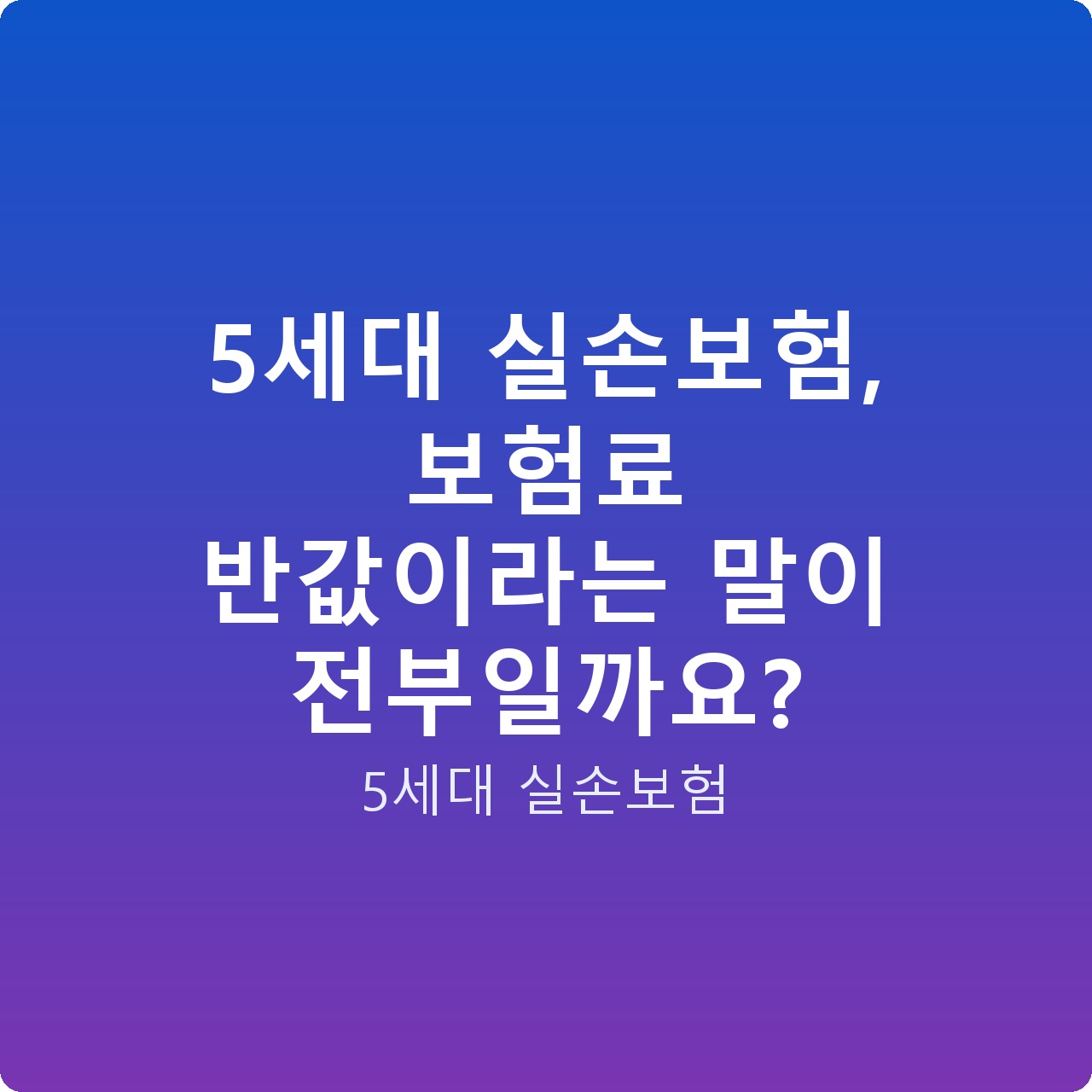 5세대 실손보험, 보험료 반값이라는 말이 전부일까요?