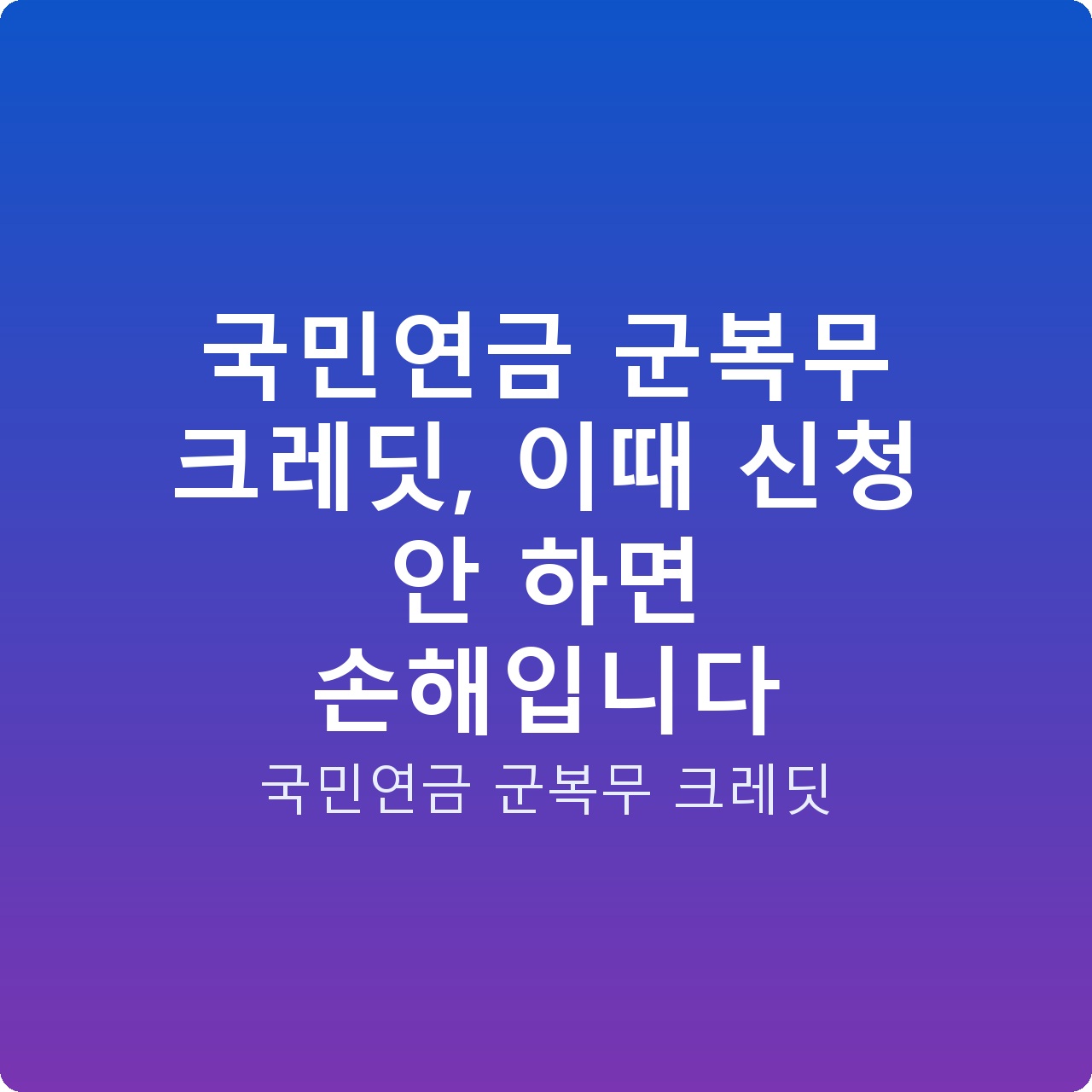 국민연금 군복무 크레딧, 이때 신청 안 하면 손해입니다