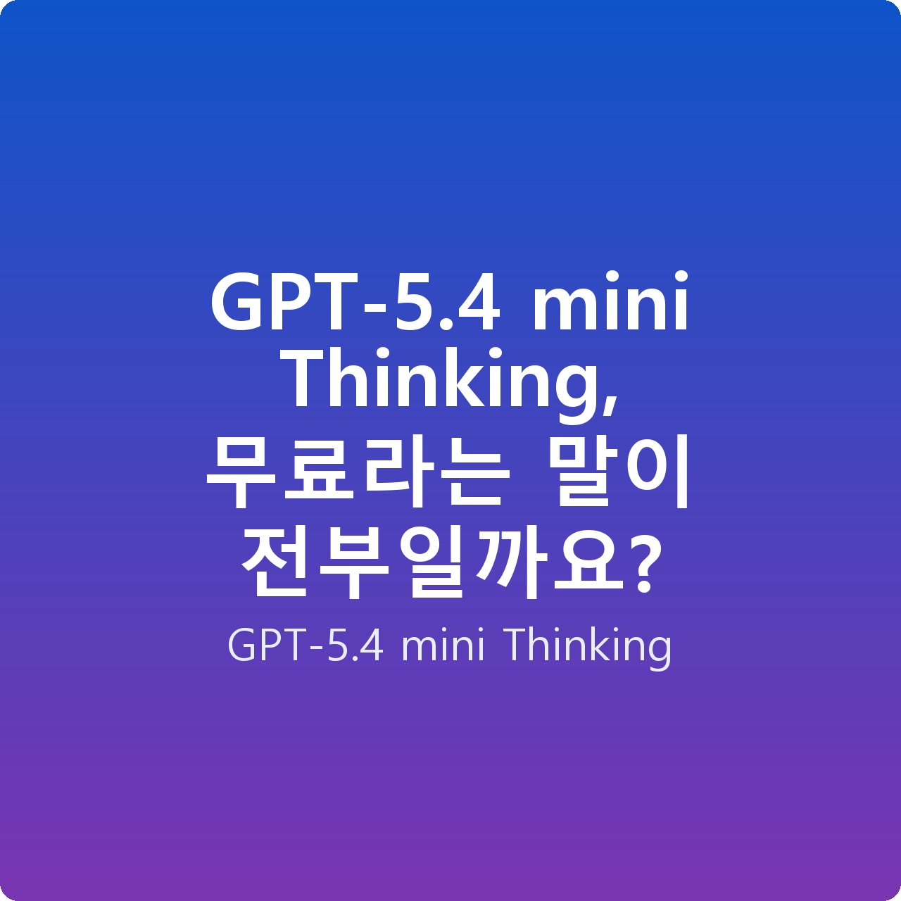 GPT-5.4 mini Thinking, 무료라는 말이 전부일까요?