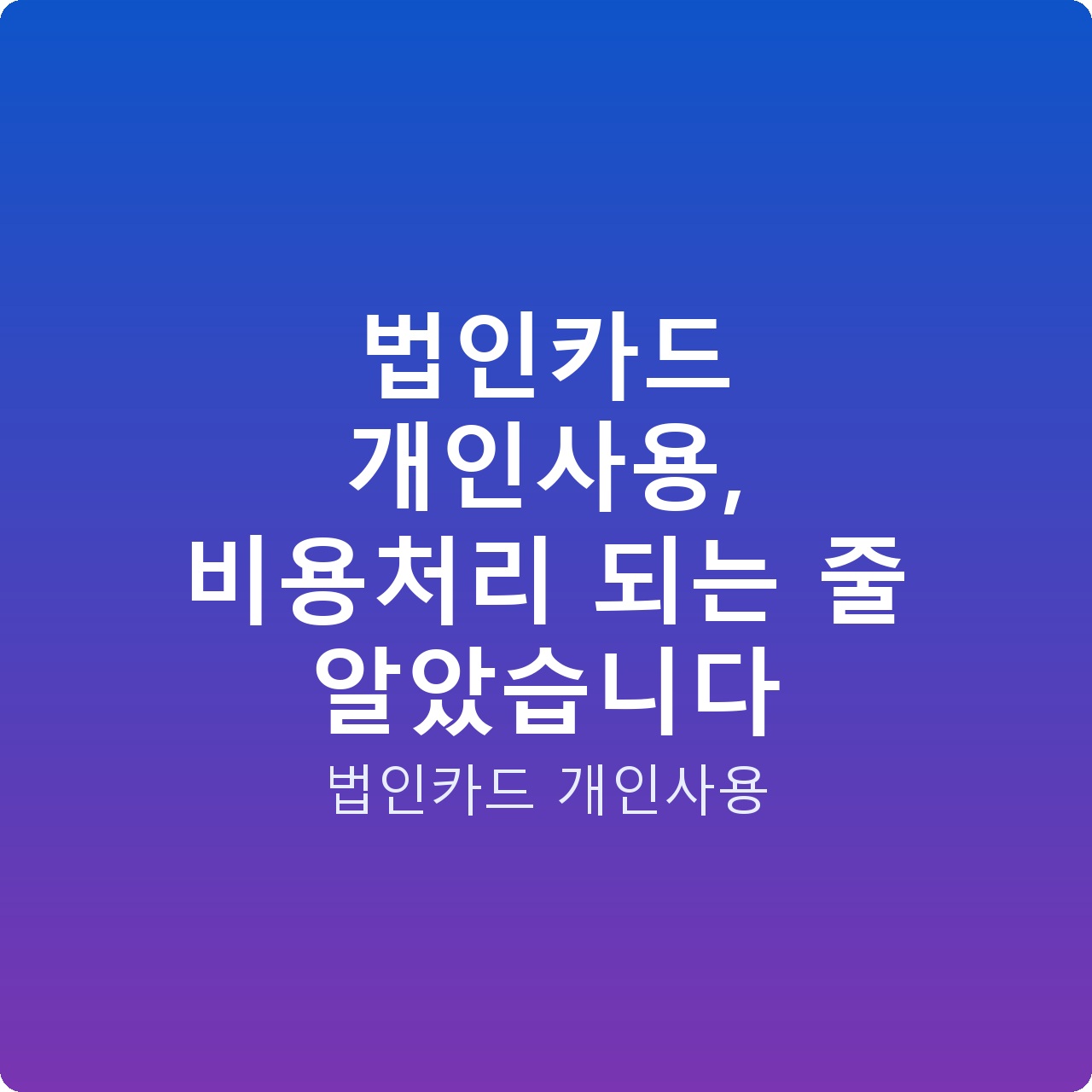 법인카드 개인사용, 비용처리 되는 줄 알았습니다