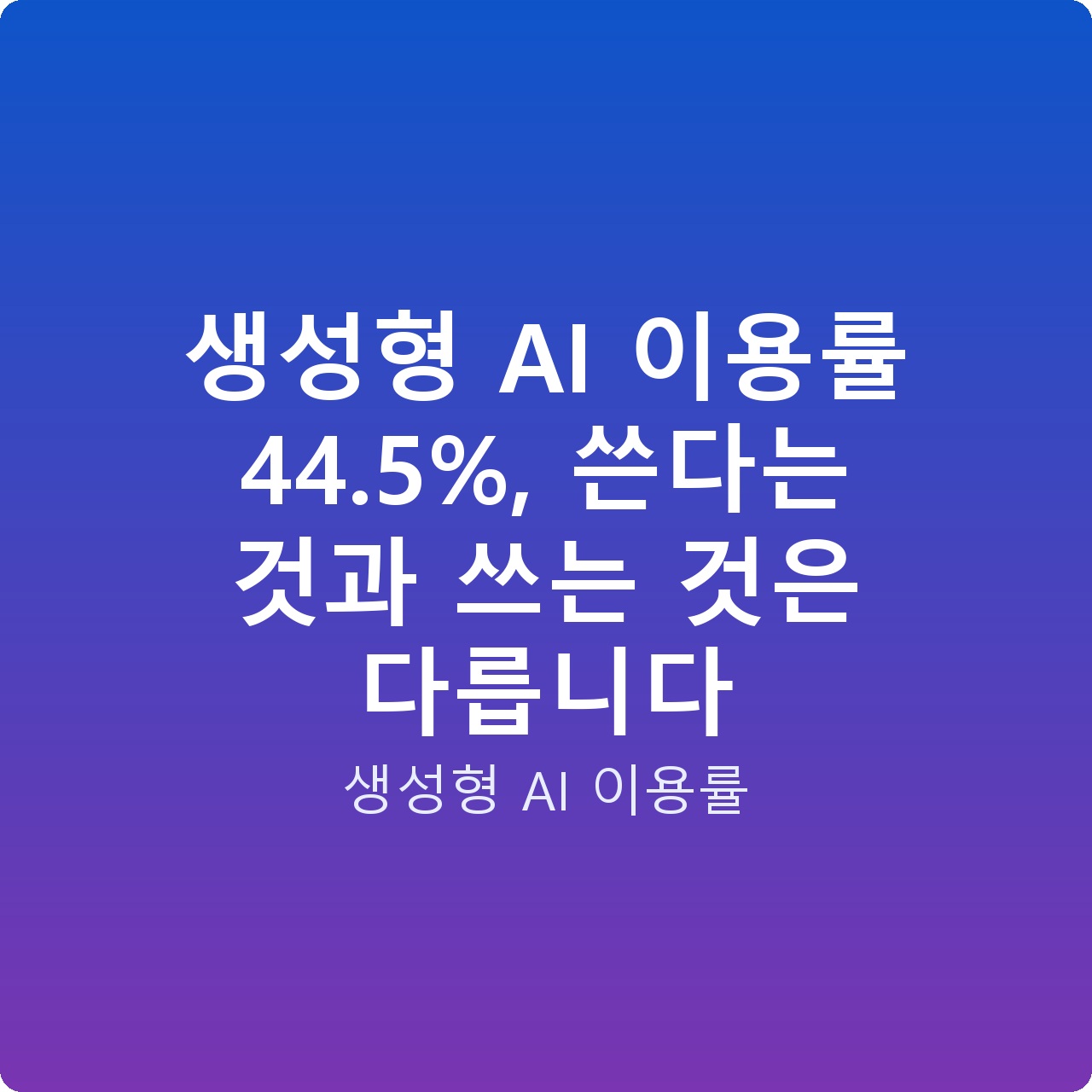 생성형 AI 이용률 44.5%, 쓴다는 것과 쓰는 것은 다릅니다