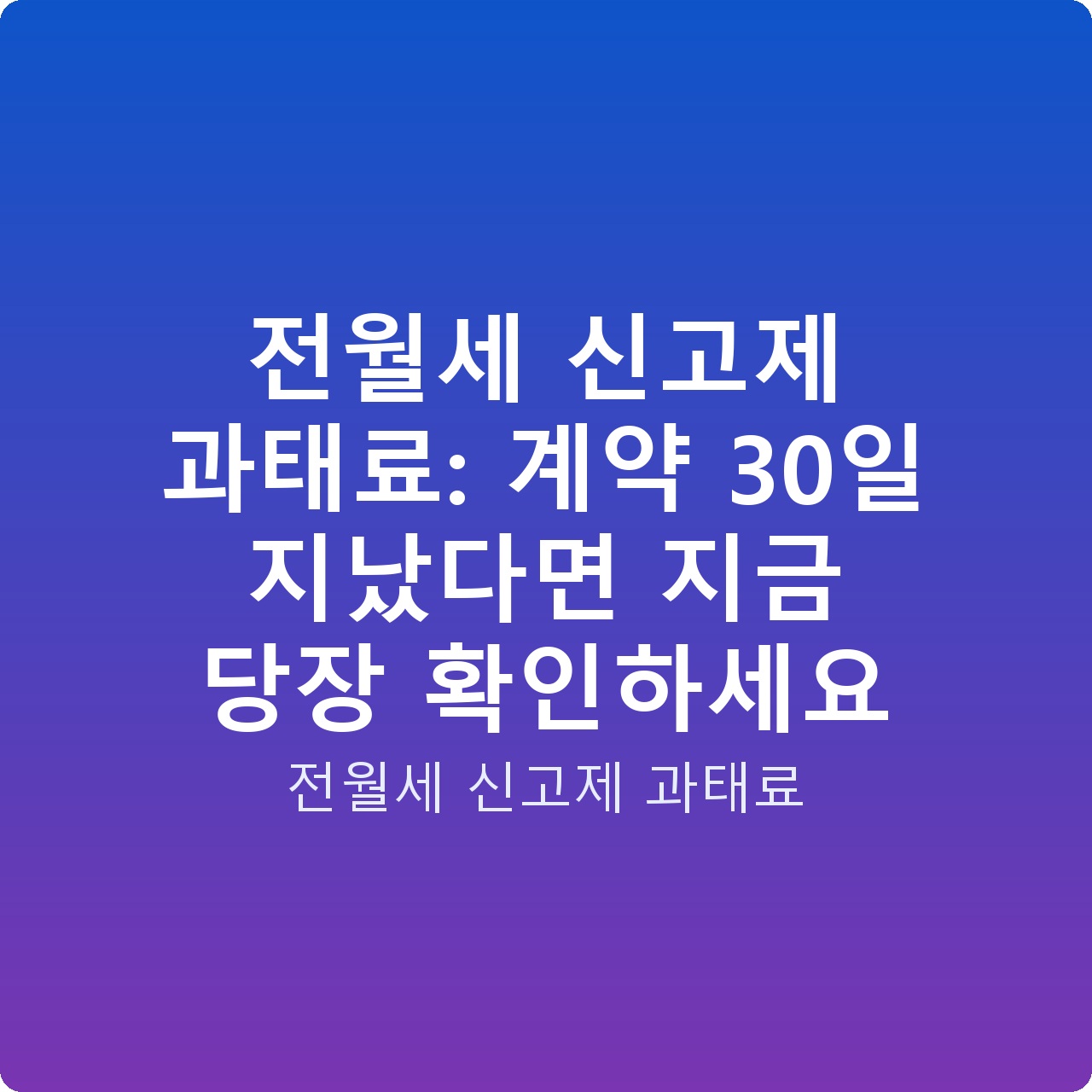 전월세 신고제 과태료: 계약 30일 지났다면 지금 당장 확인하세요