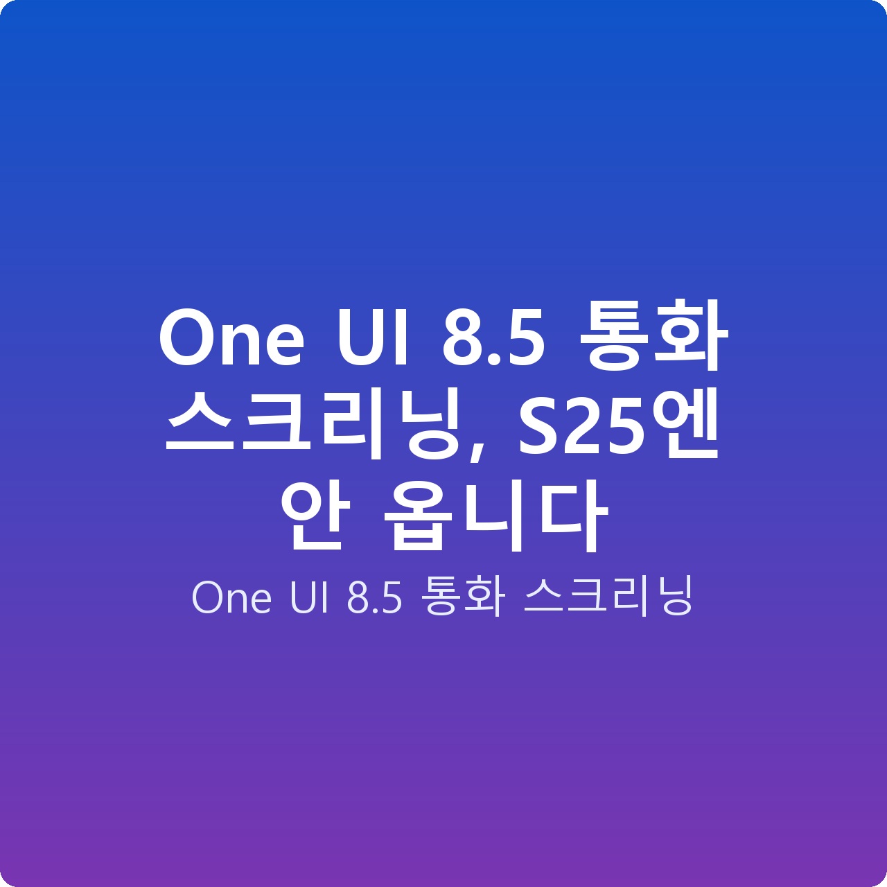One UI 8.5 통화 스크리닝, S25엔 안 옵니다