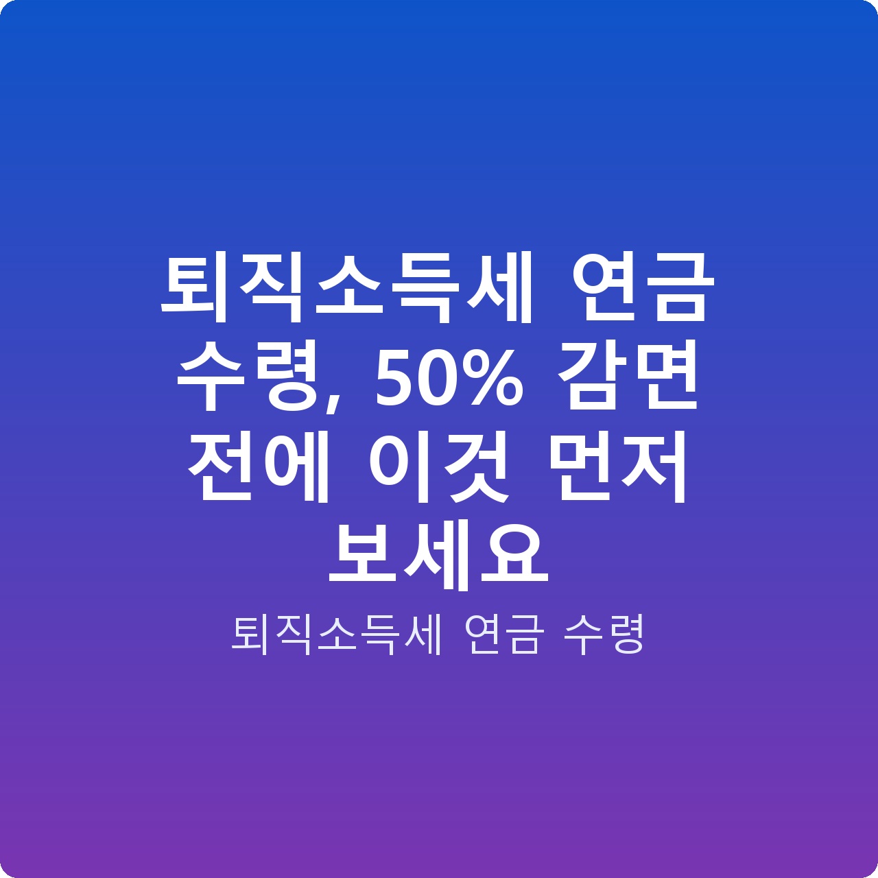 퇴직소득세 연금 수령, 50% 감면 전에 이것 먼저 보세요