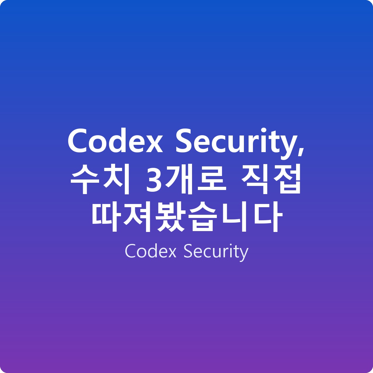 Codex Security, 수치 3개로 직접 따져봤습니다