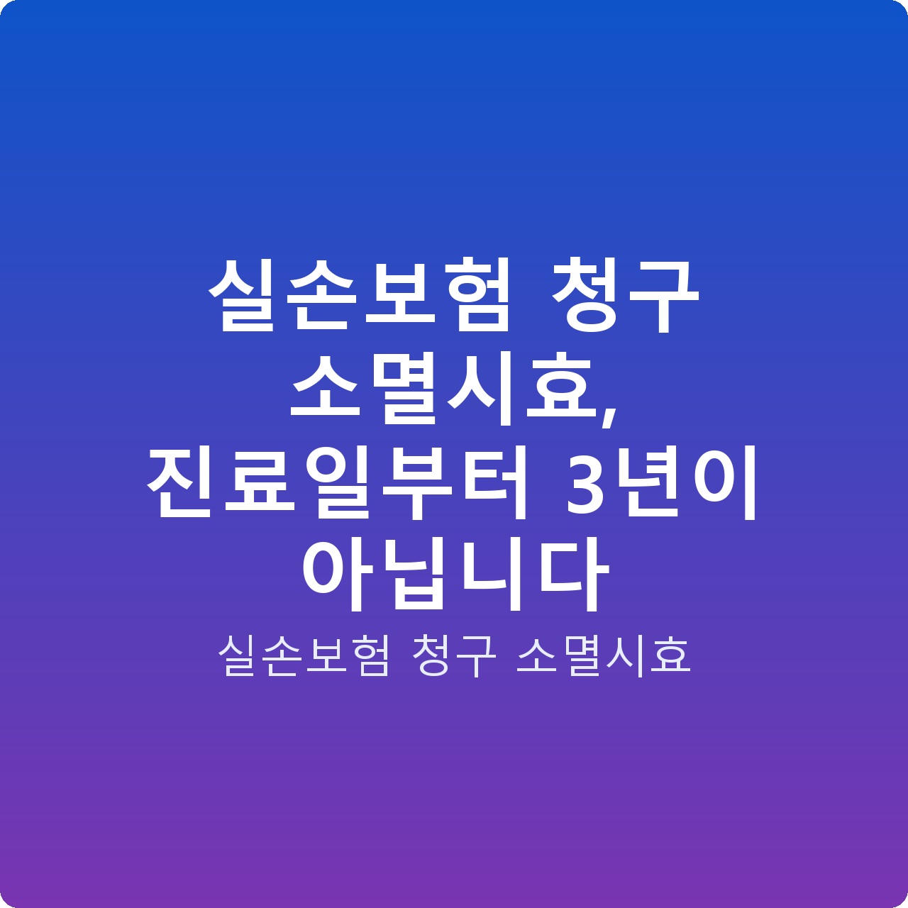 실손보험 청구 소멸시효, 진료일부터 3년이 아닙니다