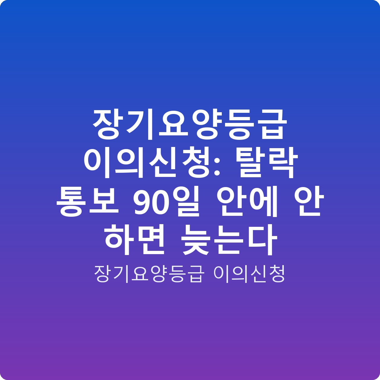장기요양등급 이의신청: 탈락 통보 90일 안에 안 하면 늦는다