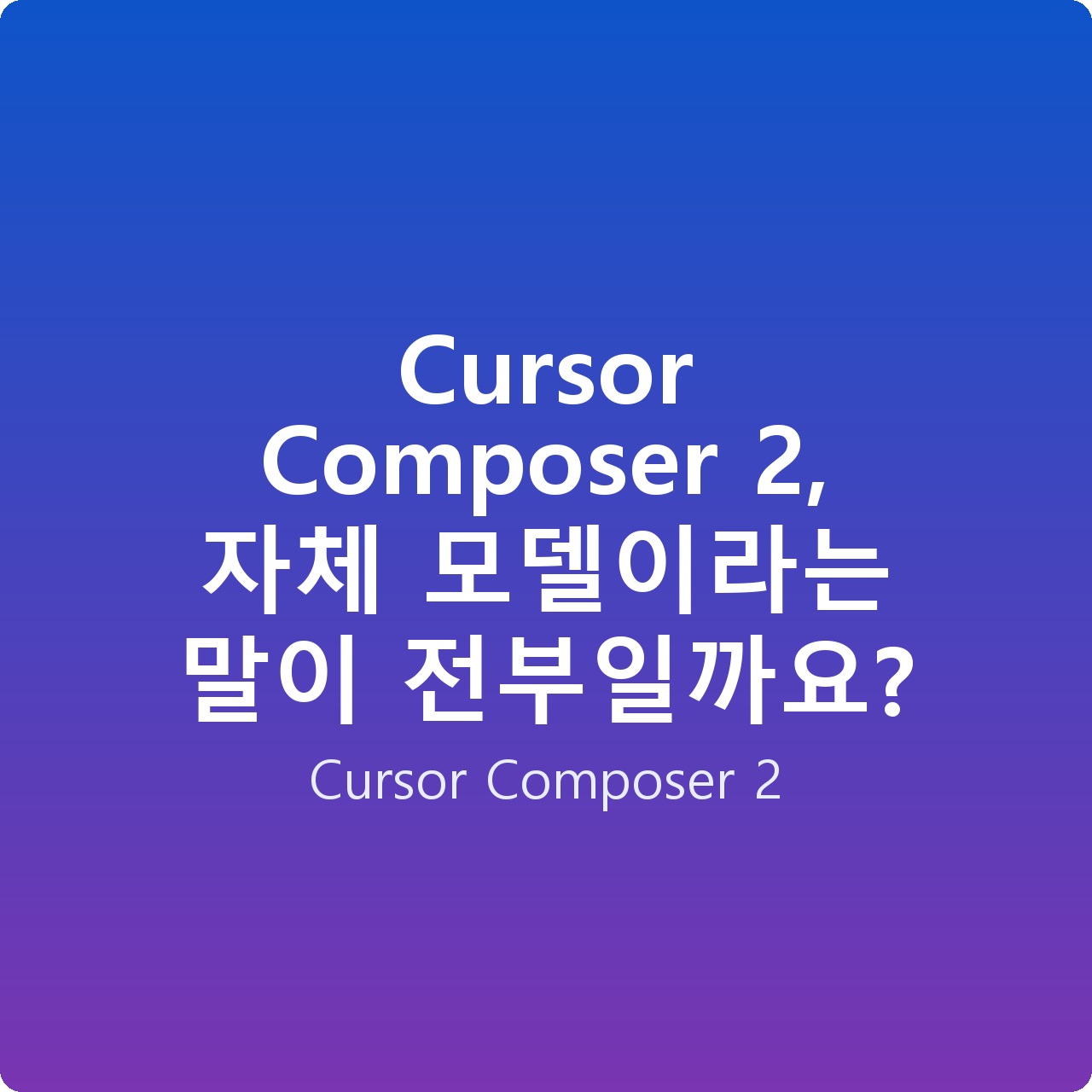 Cursor Composer 2, 자체 모델이라는 말이 전부일까요?