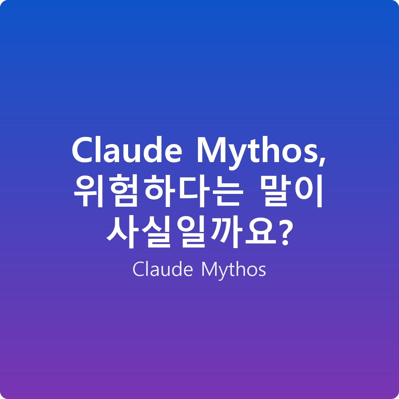 Claude Mythos, 위험하다는 말이 사실일까요?