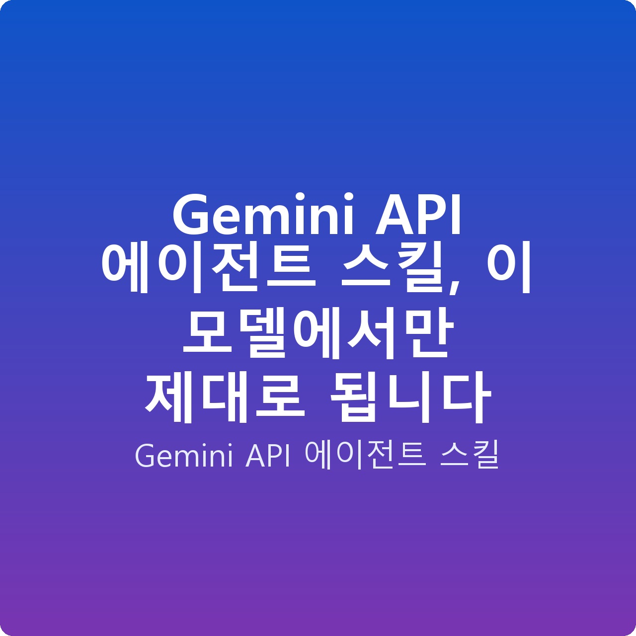 Gemini API 에이전트 스킬, 이 모델에서만 제대로 됩니다
