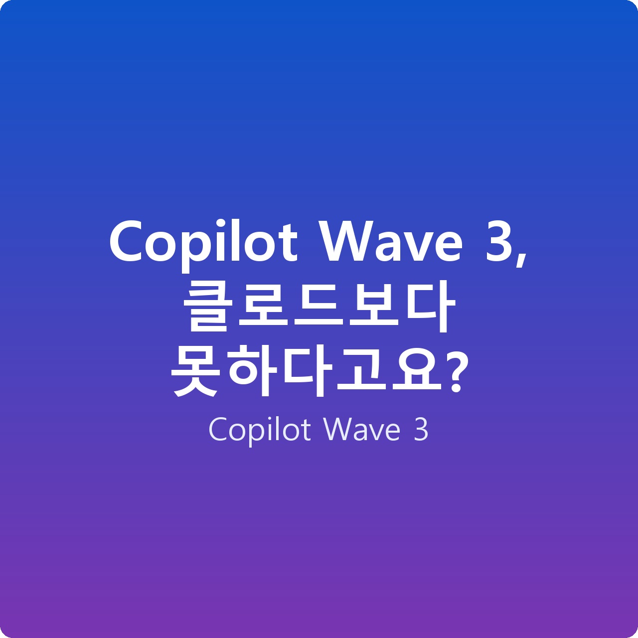 Copilot Wave 3, 클로드보다 못하다고요?