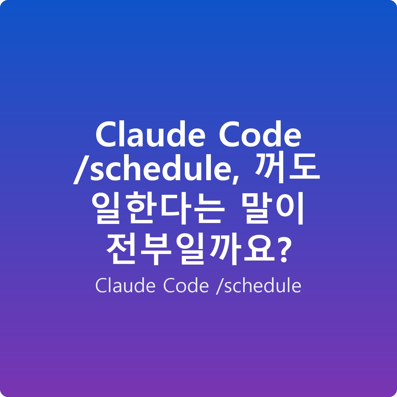 Claude Code /schedule, 꺼도 일한다는 말이 전부일까요?