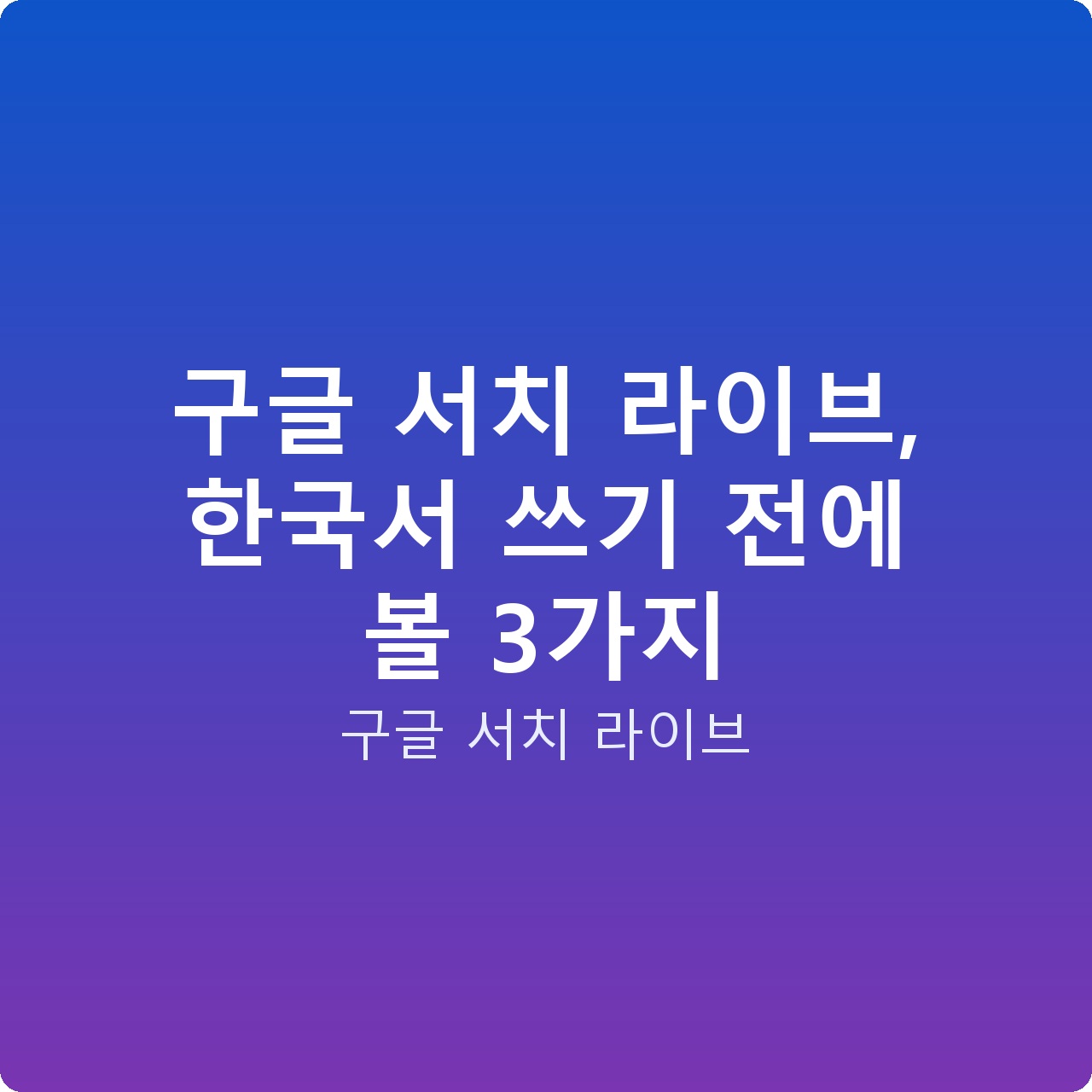 구글 서치 라이브, 한국서 쓰기 전에 볼 3가지
