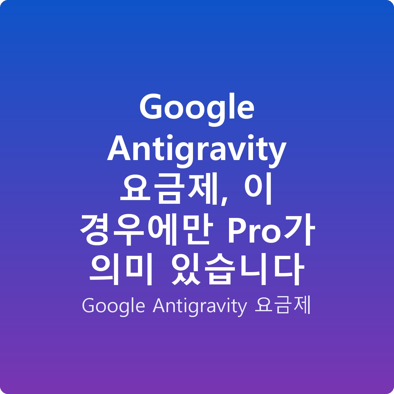 Google Antigravity 요금제, 이 경우에만 Pro가 의미 있습니다