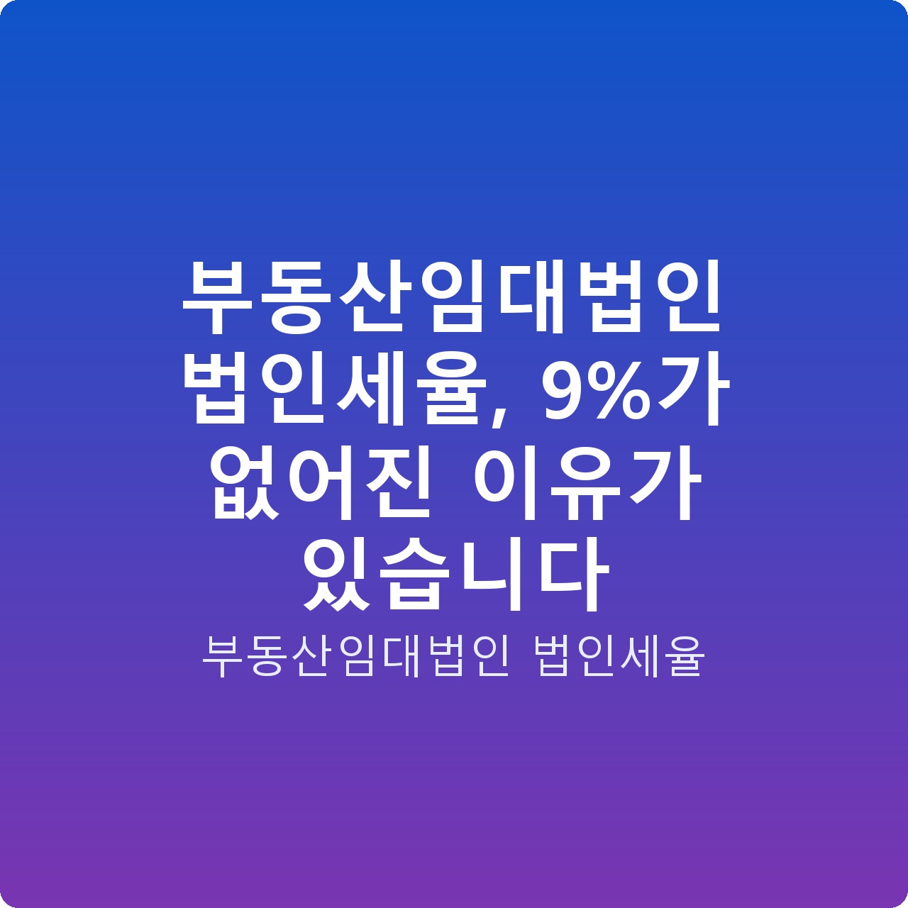 부동산임대법인 법인세율, 9%가 없어진 이유가 있습니다