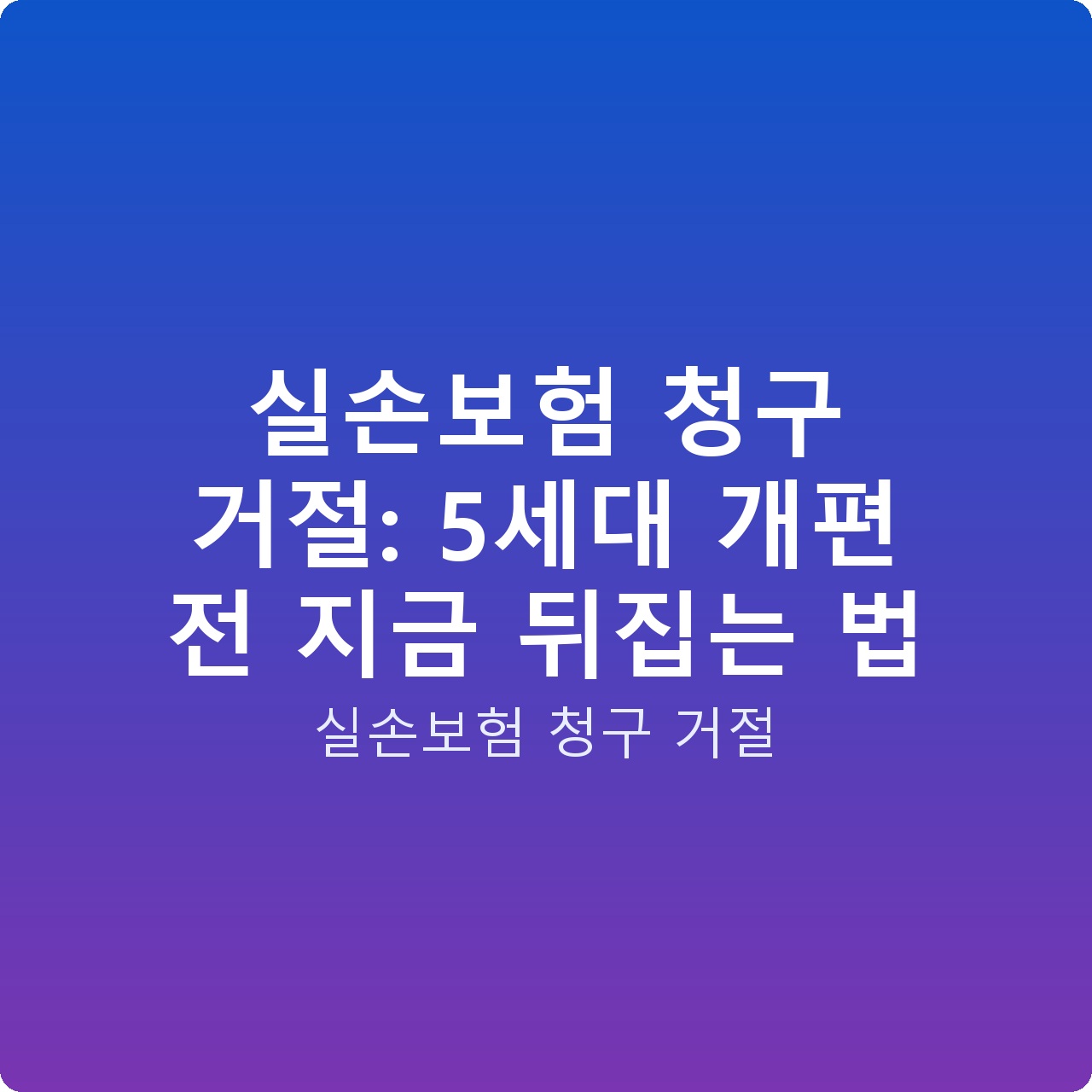 실손보험 청구 거절: 5세대 개편 전 지금 뒤집는 법