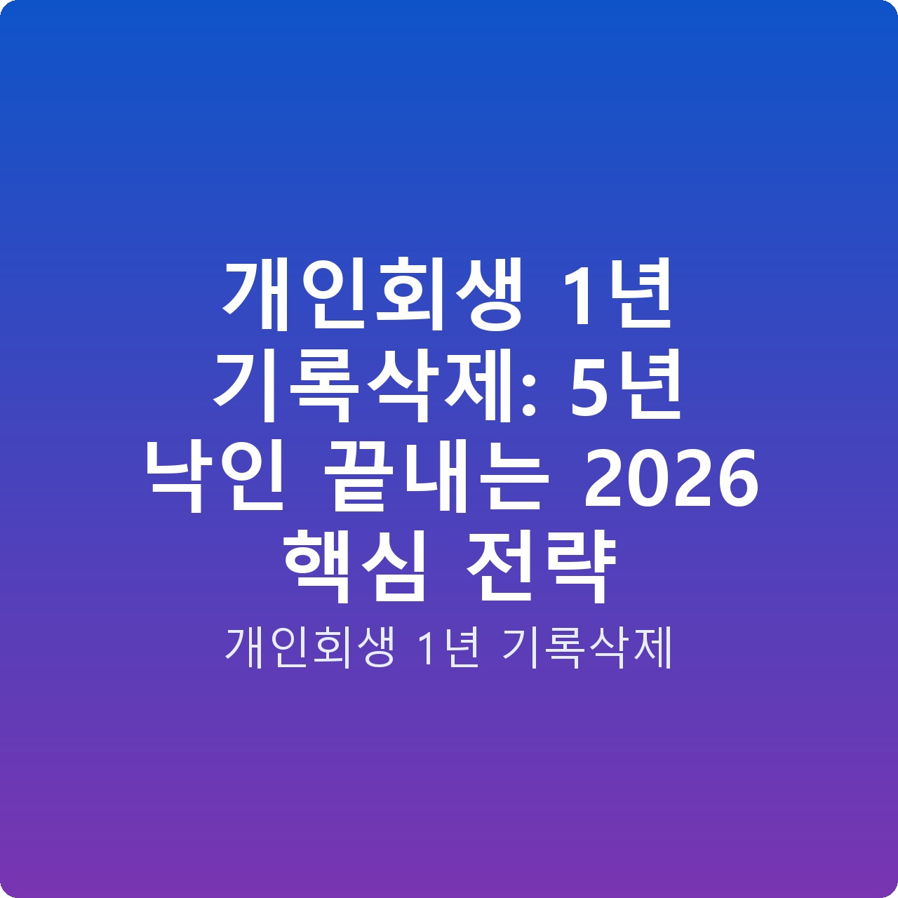 개인회생 1년 기록삭제: 5년 낙인 끝내는 2026 핵심 전략