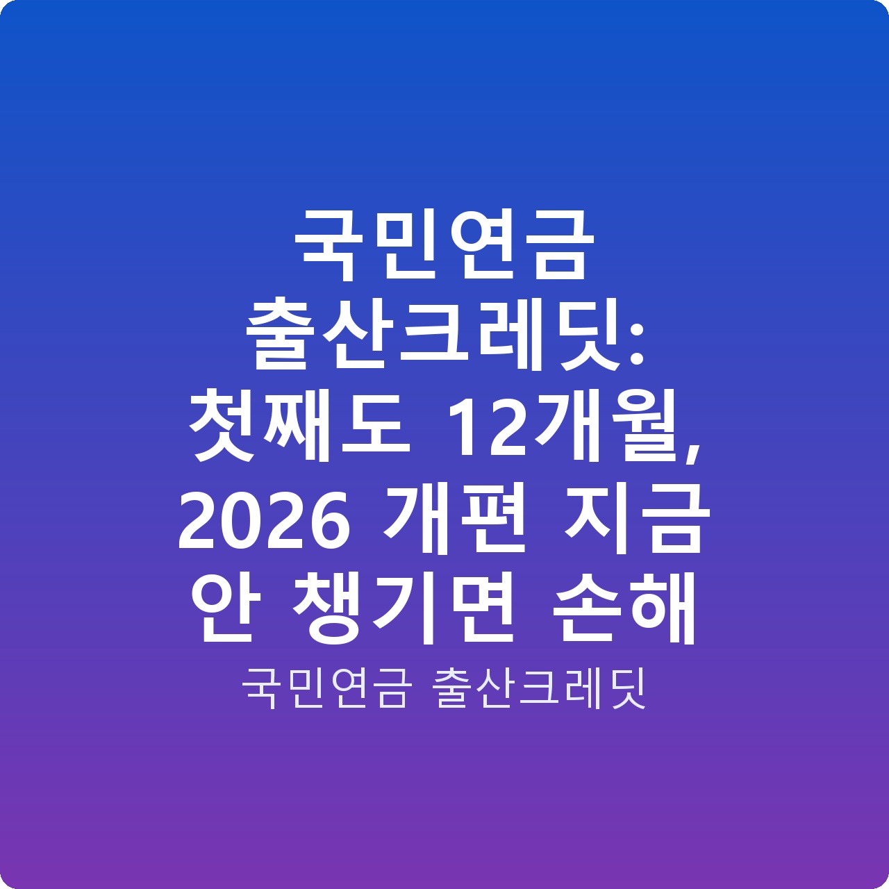 국민연금 출산크레딧: 첫째도 12개월, 2026 개편 지금 안 챙기면 손해