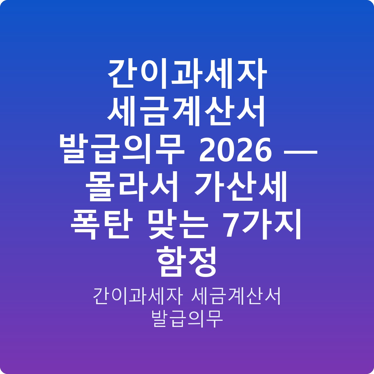 간이과세자 세금계산서 발급의무 2026 — 몰라서 가산세 폭탄 맞는 7가지 함정