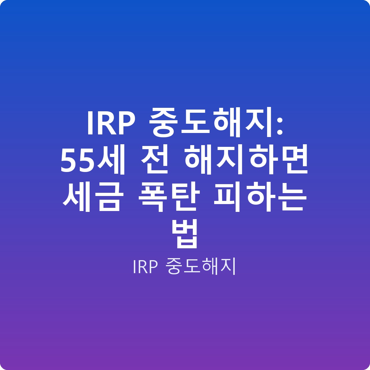 IRP 중도해지: 55세 전 해지하면 세금 폭탄 피하는 법