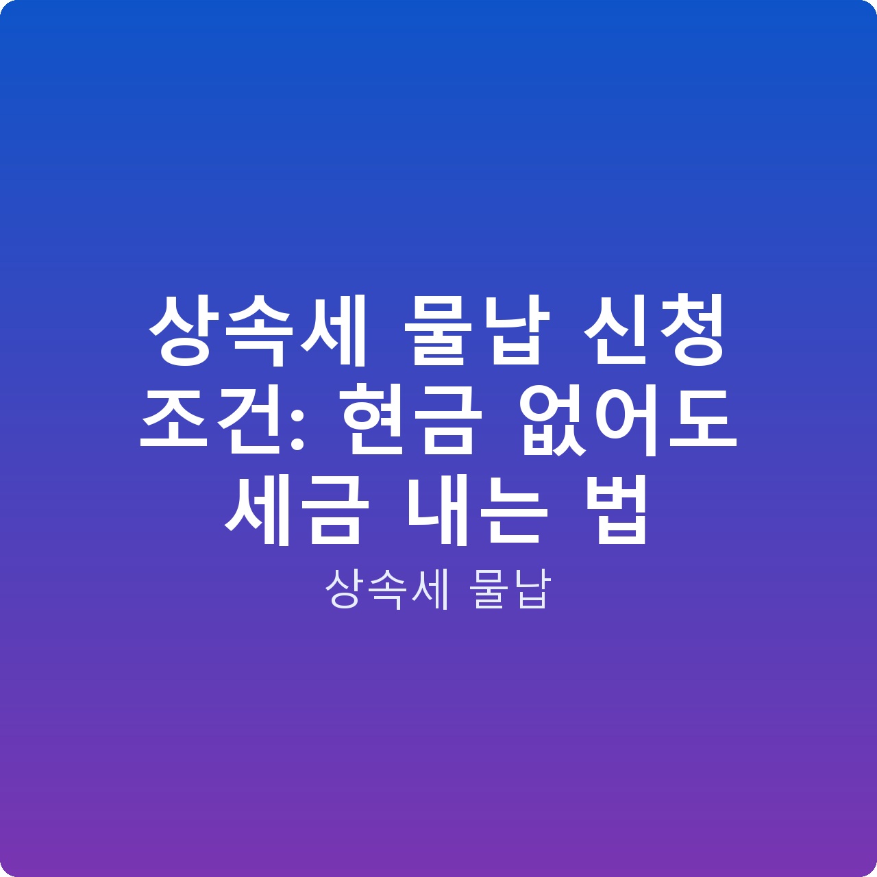 상속세 물납 신청 조건: 현금 없어도 세금 내는 법