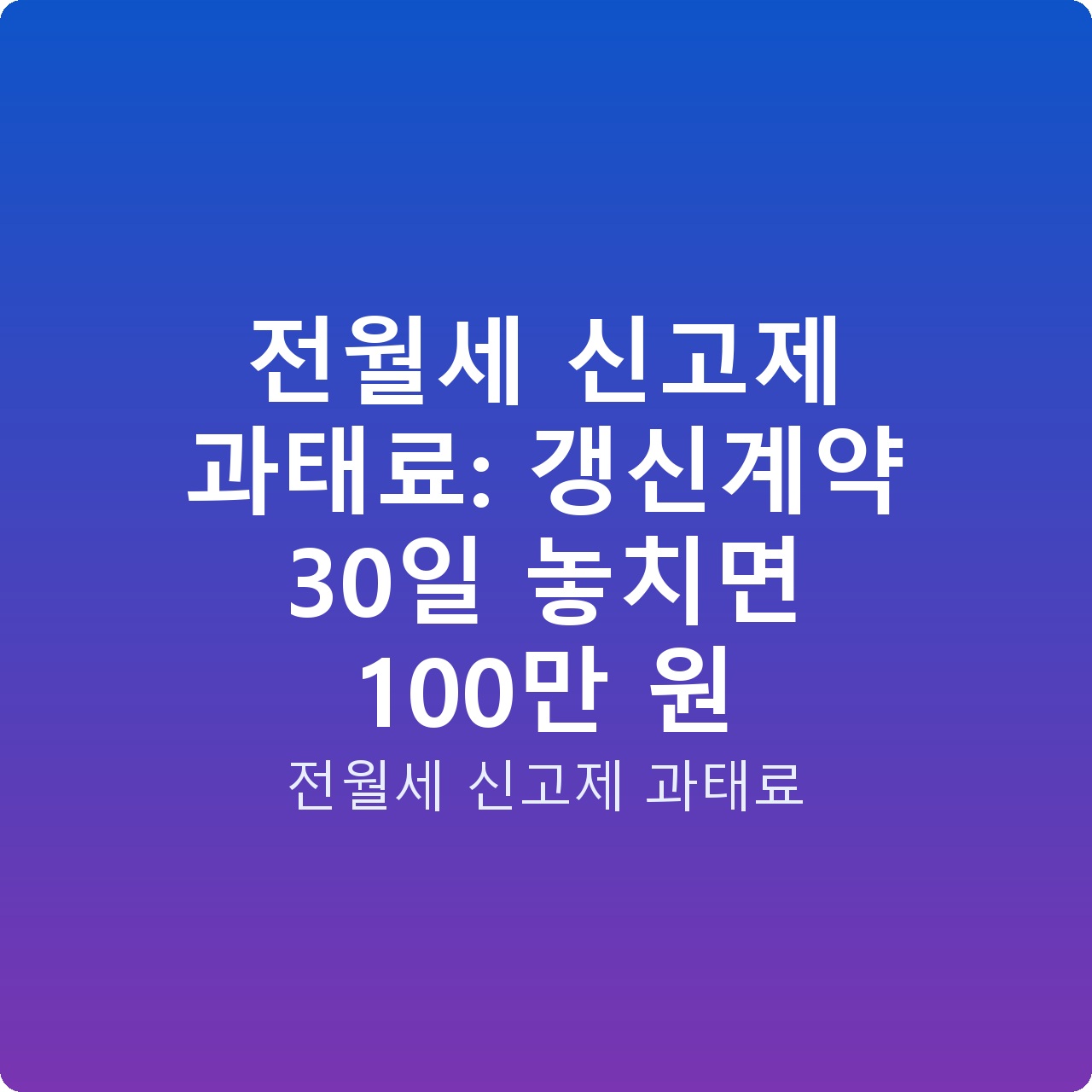 전월세 신고제 과태료: 갱신계약 30일 놓치면 100만 원