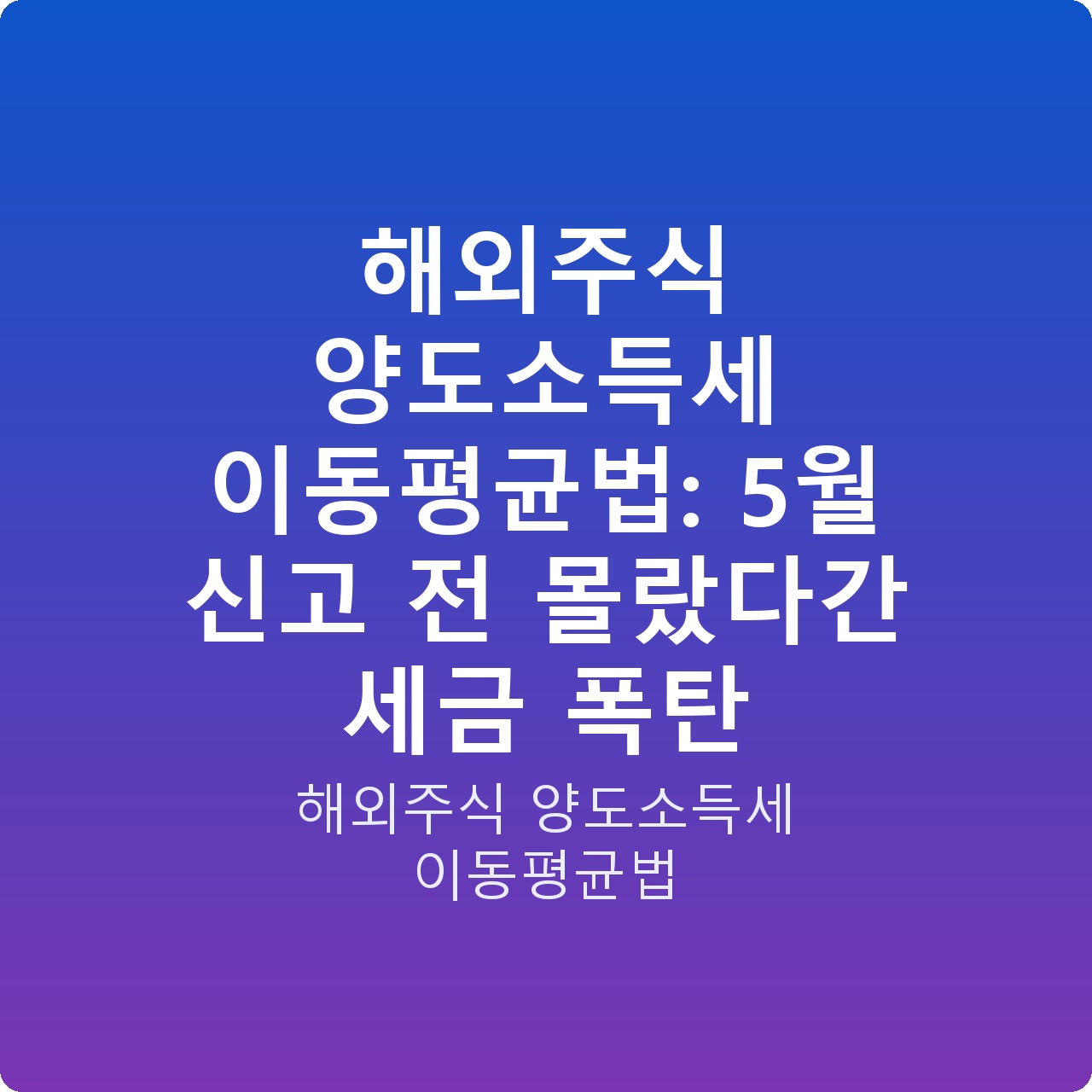 해외주식 양도소득세 이동평균법: 5월 신고 전 몰랐다간 세금 폭탄