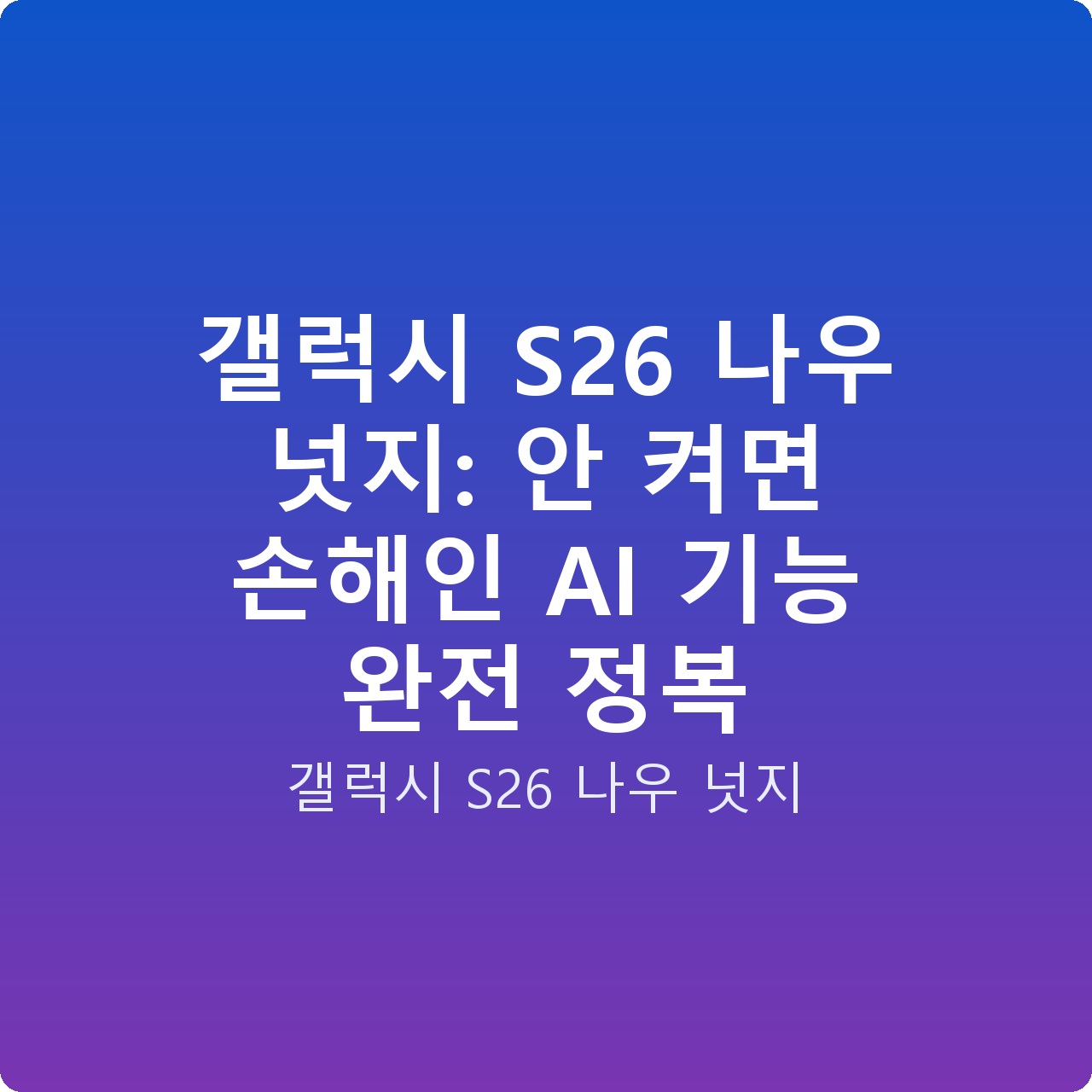 갤럭시 S26 나우 넛지: 안 켜면 손해인 AI 기능 완전 정복 갤럭시 S26 나우 넛지: 안 켜면 손해인 AI 기능 완전 정복