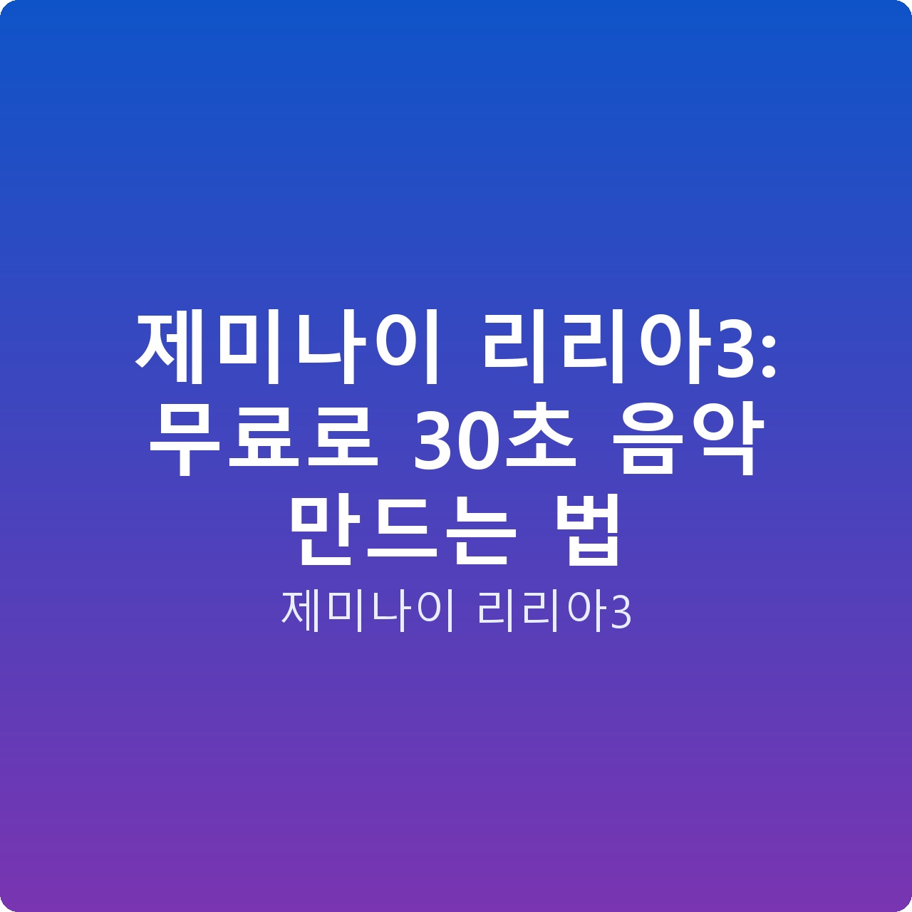 제미나이 리리아3: 무료로 30초 음악 만드는 법