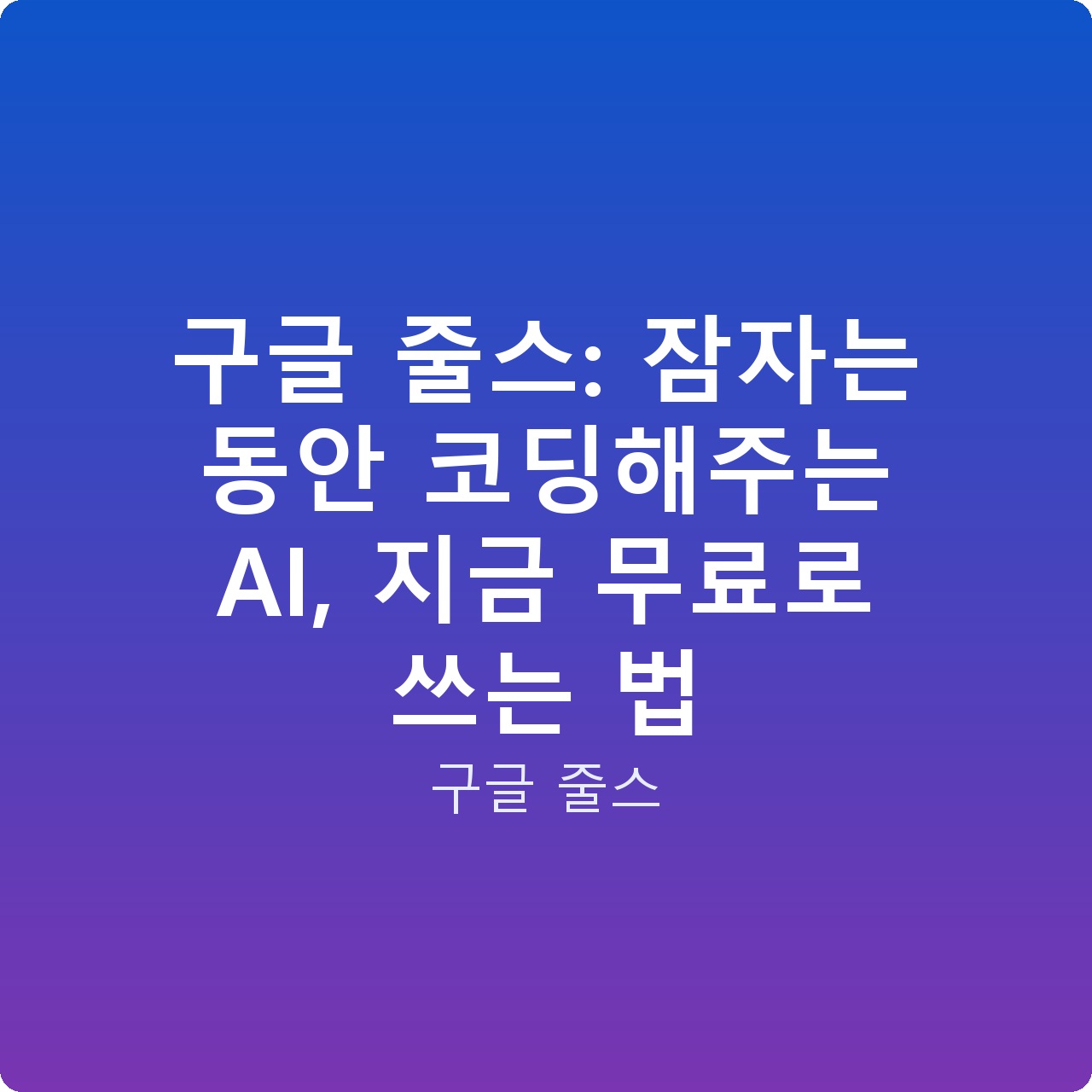 구글 줄스: 잠자는 동안 코딩해주는 AI, 지금 무료로 쓰는 법