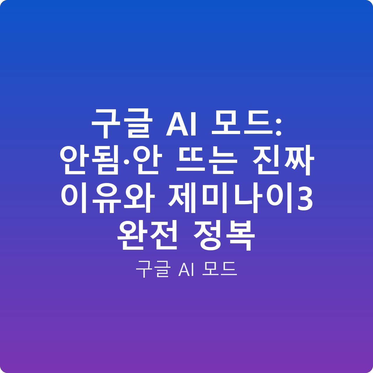 구글 AI 모드: 안됨·안 뜨는 진짜 이유와 제미나이3 완전 정복