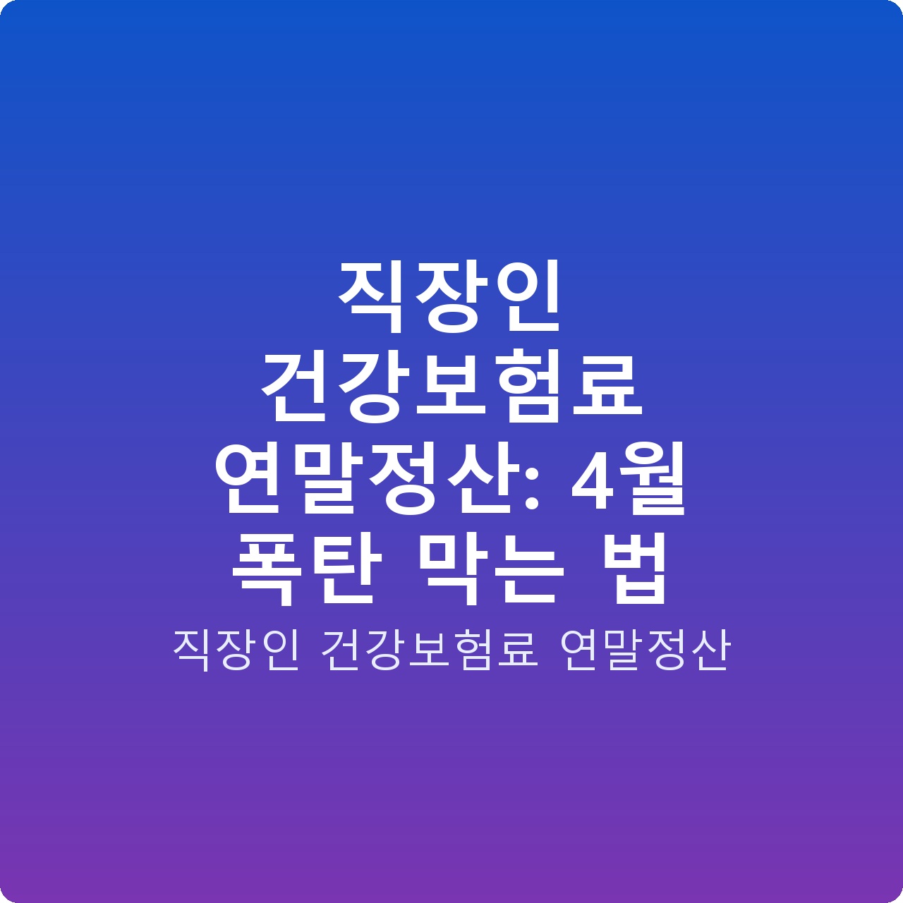 직장인 건강보험료 연말정산: 4월 폭탄 막는 법