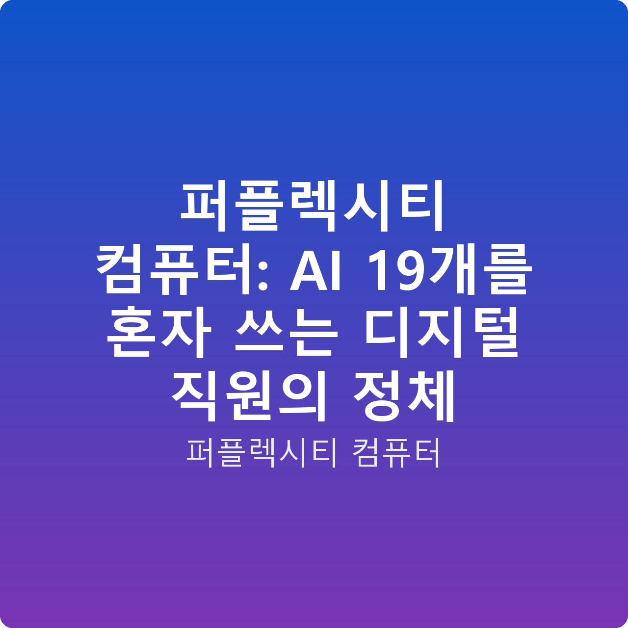 퍼플렉시티 컴퓨터: AI 19개를 혼자 쓰는 디지털 직원의 정체