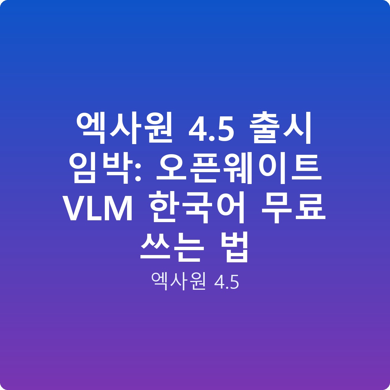 엑사원 4.5 출시 임박: 오픈웨이트 VLM 한국어 무료 쓰는 법